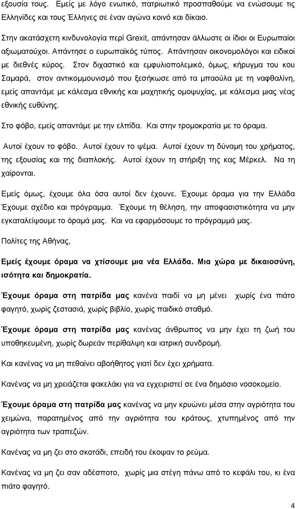 Στον διχαστικό και εµφυλιοπολεµικό, όµως, κήρυγµα του κου Σαµαρά, στον αντικοµµουνισµό που ξεσήκωσε από τα µπαούλα µε τη ναφθαλίνη, εµείς απαντάµε µε κάλεσµα εθνικής και µαχητικής οµοψυχίας, µε