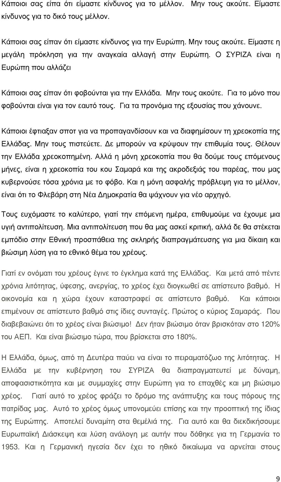 Κάποιοι έφτιαξαν σποτ για να προπαγανδίσουν και να διαφηµίσουν τη χρεοκοπία της Ελλάδας. Μην τους πιστεύετε. ε µπορούν να κρύψουν την επιθυµία τους. Θέλουν την Ελλάδα χρεοκοπηµένη.