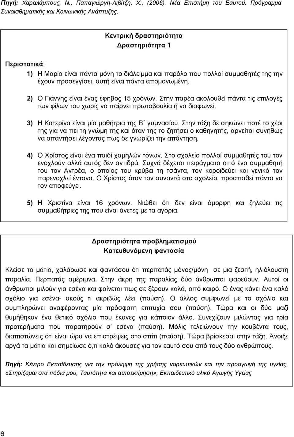 2) Ο Γηάλλεο είλαη έλαο έθεβνο 15 ρξόλσλ. Σηελ παξέα αθνινπζεί πάληα ηηο επηινγέο ησλ θίισλ ηνπ ρσξίο λα παίξλεη πξσηνβνπιία ή λα δηαθσλεί. 3) Η Καηεξίλα είλαη κία καζήηξηα ηεο Β γπκλαζίνπ.