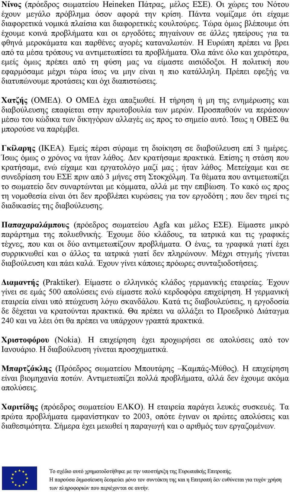 Η Ευρώπη πρέπει να βρει από τα μέσα τρόπους να αντιμετωπίσει τα προβλήματα. Όλα πάνε όλο και χειρότερα, εμείς όμως πρέπει από τη φύση μας να είμαστε αισιόδοξοι.