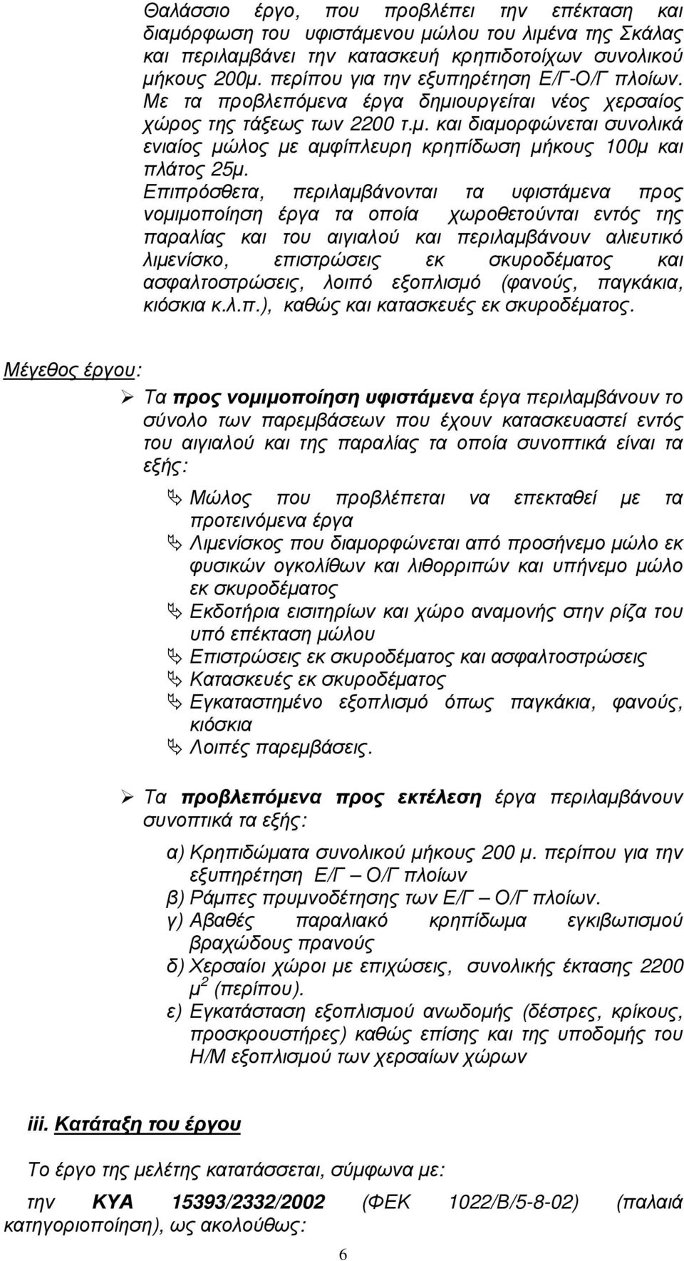 Επιπρόσθετα, περιλαµβάνονται τα υφιστάµενα προς νοµιµοποίηση έργα τα οποία χωροθετούνται εντός της παραλίας και του αιγιαλού και περιλαµβάνουν αλιευτικό λιµενίσκο, επιστρώσεις εκ σκυροδέµατος και