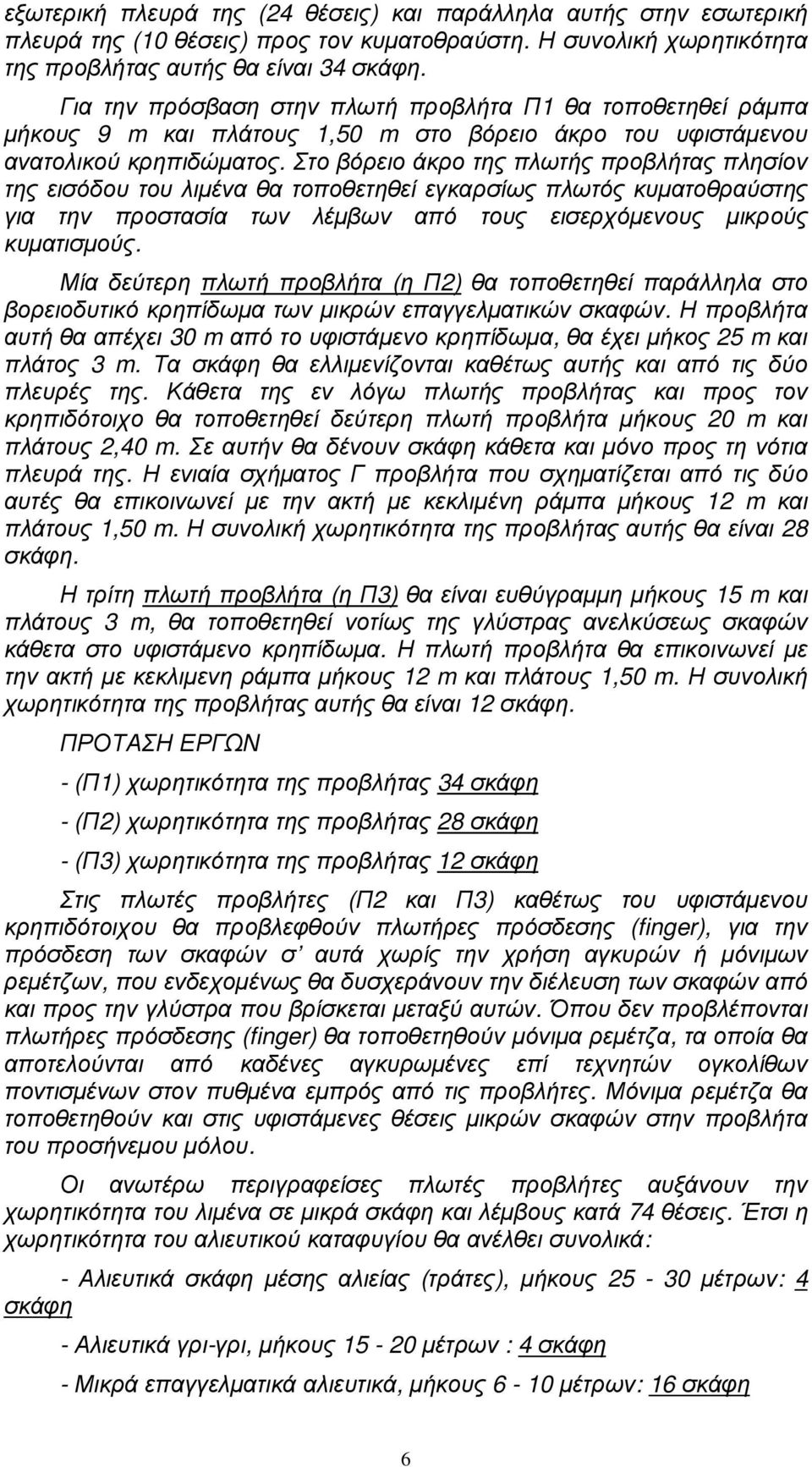 Στο βόρειο άκρο της πλωτής προβλήτας πλησίον της εισόδου του λιµένα θα τοποθετηθεί εγκαρσίως πλωτός κυµατοθραύστης για την προστασία των λέµβων από τους εισερχόµενους µικρούς κυµατισµούς.