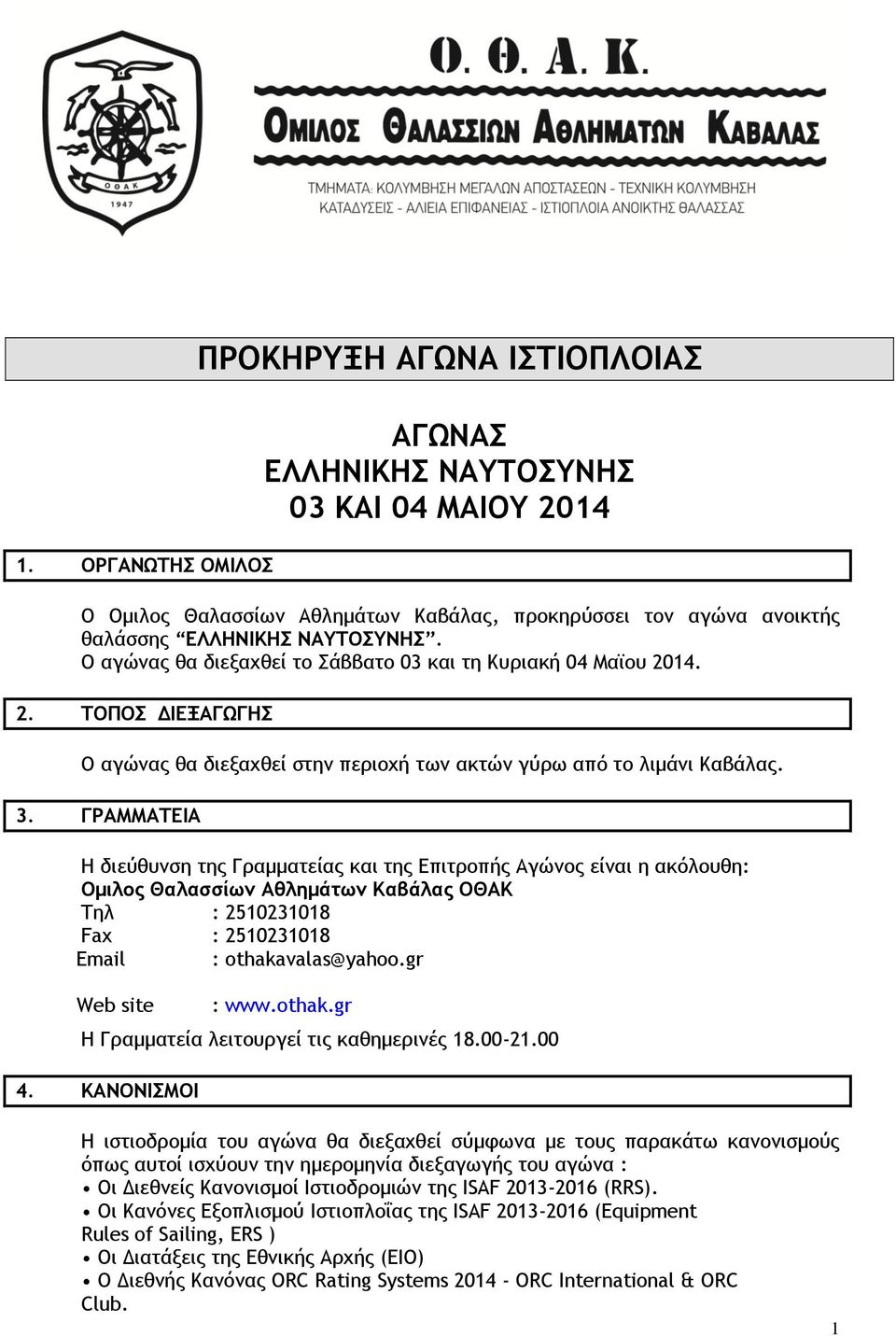 ΓΡΑΜΜΑΤΕΙΑ Η διεύθυνση της Γραμματείας και της Επιτροπής Αγώνος είναι η ακόλουθη: Ομιλος Θαλασσίων Αθλημάτων Καβάλας ΟΘΑΚ Τηλ : 2510231018 Fax : 2510231018 Email : othakavalas@yahoo.gr Web site : www.