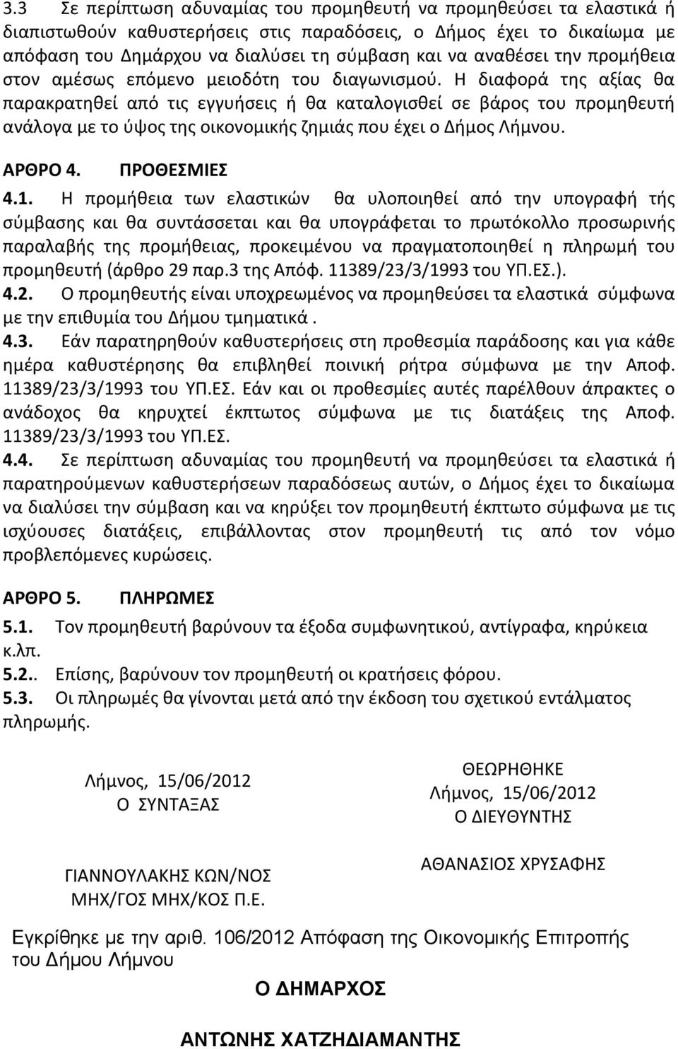 Η διαφορά της αξίας θα παρακρατηθεί από τις εγγυήσεις ή θα καταλογισθεί σε βάρος του προμηθευτή ανάλογα με το ύψος της οικονομικής ζημιάς που έχει ο Δήμος Λήμνου. ΑΡΘΡΟ 4. ΠΡΟΘΕΣΜΙΕΣ 4.1.