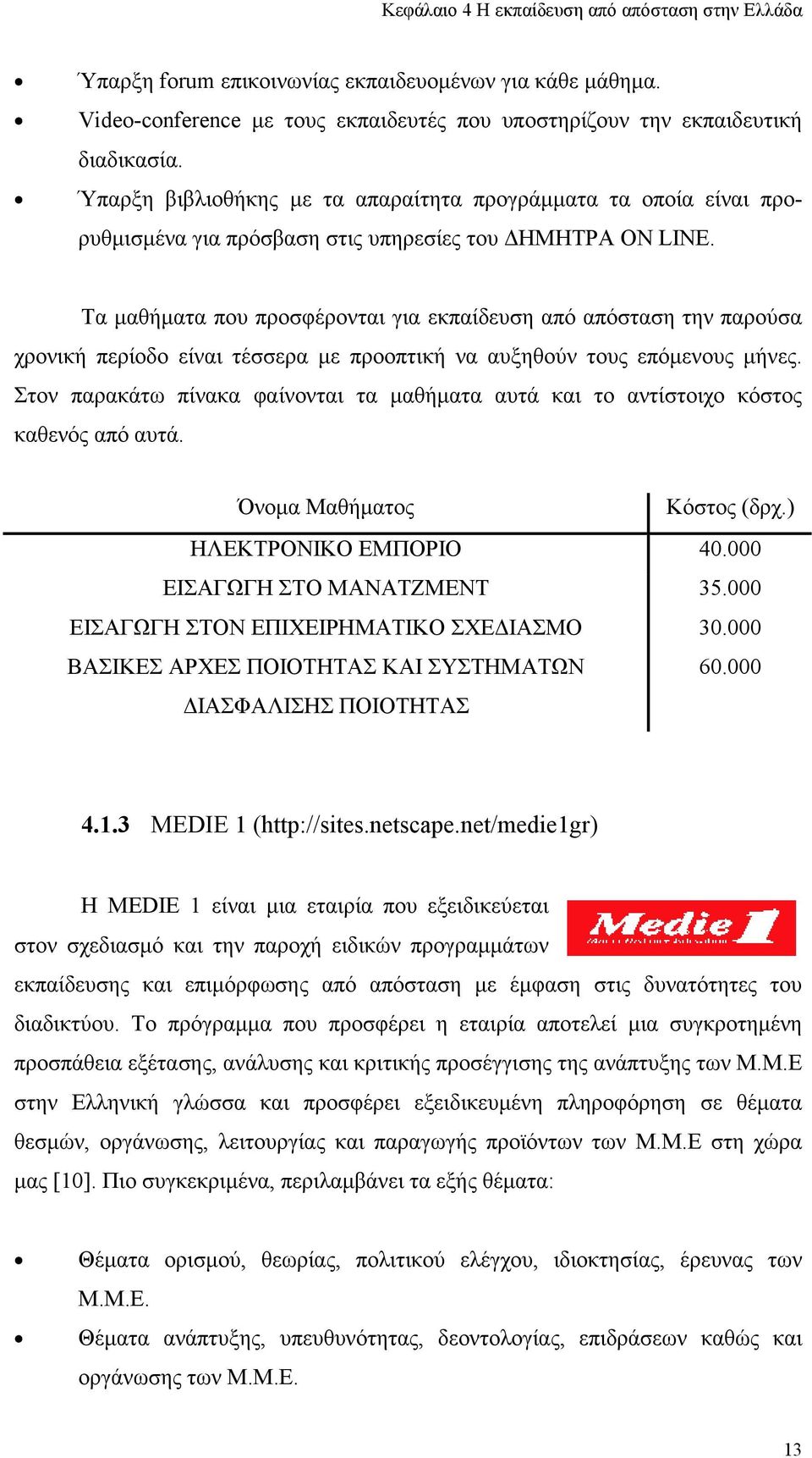 Τα µαθήµατα που προσφέρονται για εκπαίδευση από απόσταση την παρούσα χρονική περίοδο είναι τέσσερα µε προοπτική να αυξηθούν τους επόµενους µήνες.