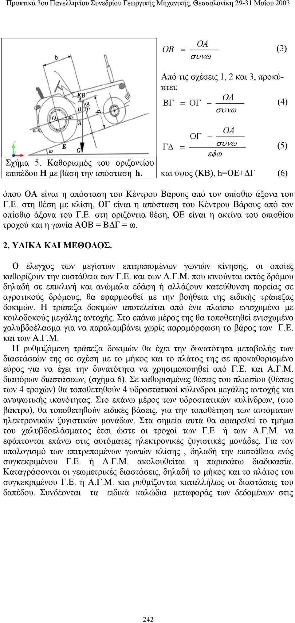 2. ΥΛΙΚΑ ΚΑΙ ΜΕΘΟΔΟΣ. Ο έλεγχος των μεγίστων επιτρεπομένων γωνιών κίνησης, οι οποίες καθορίζουν την ευστάθεια των Γ.Ε. και των Α.Γ.Μ. που κινούνται εκτός δρόμου δηλαδή σε επικλινή και ανώμαλα εδάφη ή αλλάζουν κατεύθυνση πορείας σε αγροτικούς δρόμους, θα εφαρμοσθεί με την βοήθεια της ειδικής τράπεζας δοκιμών.