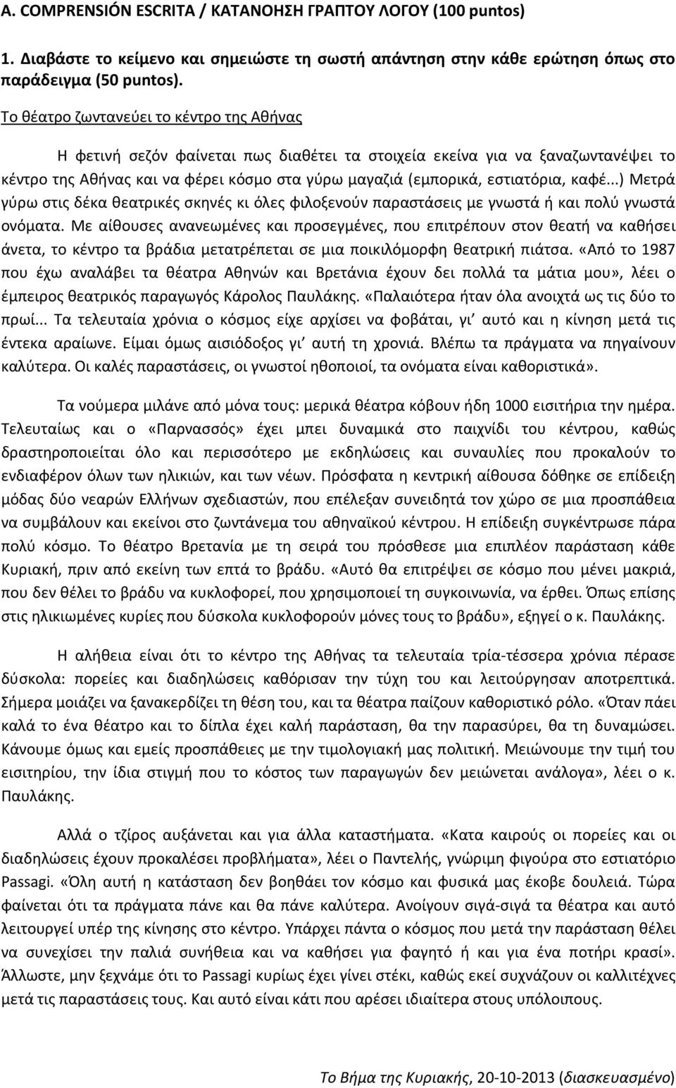 καφέ...) Μετρά γύρω στις δέκα θεατρικές σκηνές κι όλες φιλοξενούν παραστάσεις με γνωστά ή και πολύ γνωστά ονόματ Με αίθουσες ανανεωμένες και προσεγμένες, που επιτρέπουν στον θεατή να καθήσει άνετα,