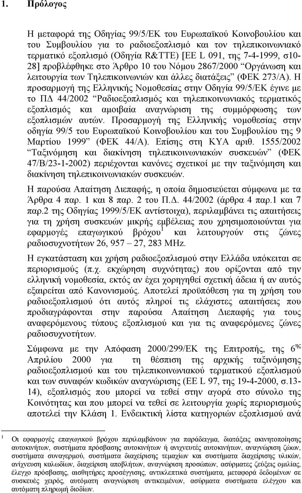 Η προσαρµογή της Ελληνικής Νοµοθεσίας στην Οδηγία 99/5/ΕΚ έγινε µε το Π 44/2002 Ραδιοεξοπλισµός και τηλεπικοινωνιακός τερµατικός εξοπλισµός και αµοιβαία αναγνώριση της συµµόρφωσης των εξοπλισµών