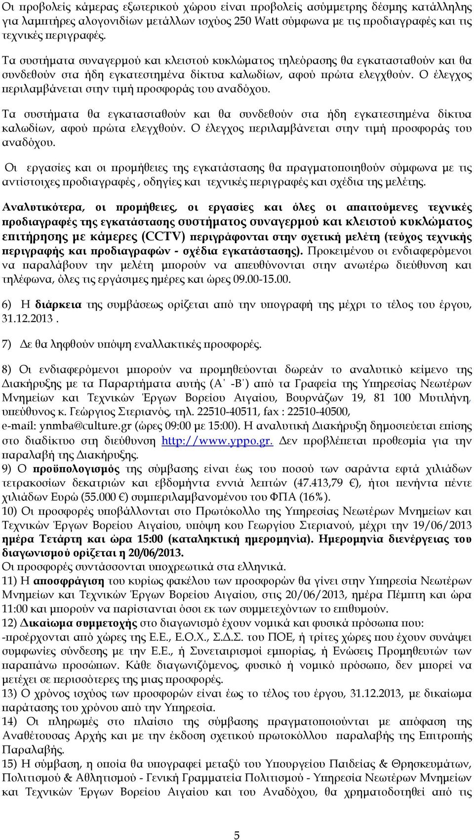 Ο έλεγχος εριλαµβάνεται στην τιµή ροσφοράς του αναδόχου. Τα συστήµατα θα εγκατασταθούν και θα συνδεθούν στα ήδη εγκατεστηµένα δίκτυα καλωδίων, αφού ρώτα ελεγχθούν.