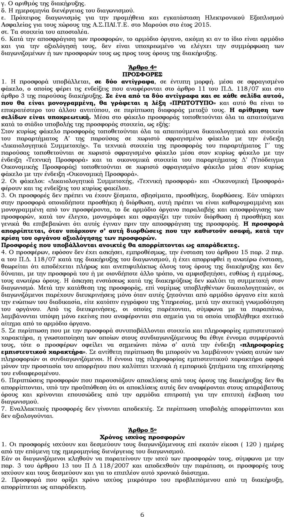 Κατά την αποσφράγιση των προσφορών, το αρμόδιο όργανο, ακόμη κι αν το ίδιο είναι αρμόδιο και για την αξιολόγησή τους, δεν είναι υποχρεωμένο να ελέγχει την συμμόρφωση των διαγωνιζομένων ή των