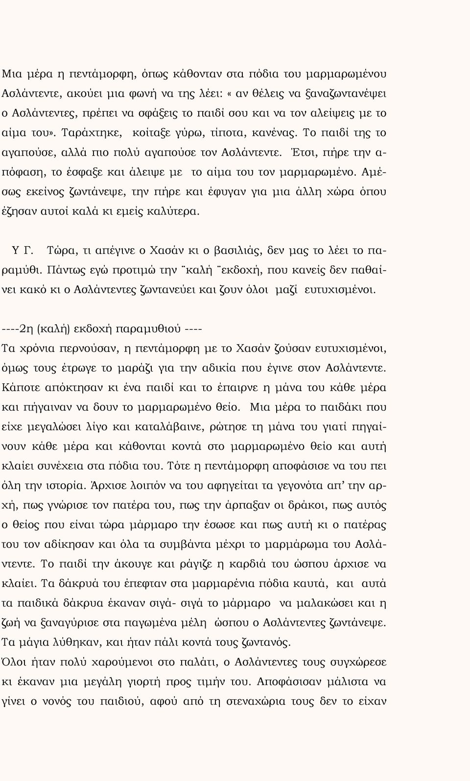 Έτσι, πήρε την α- πόφαση, το έσφαξε και άλειψε με το αίμα του τον μαρμαρωμένο. Αμέσως εκείνος ζωντάνεψε, την πήρε και έφυγαν για μια άλλη χώρα όπου έζησαν αυτοί καλά κι εμείς καλύτερα. Υ Γ.