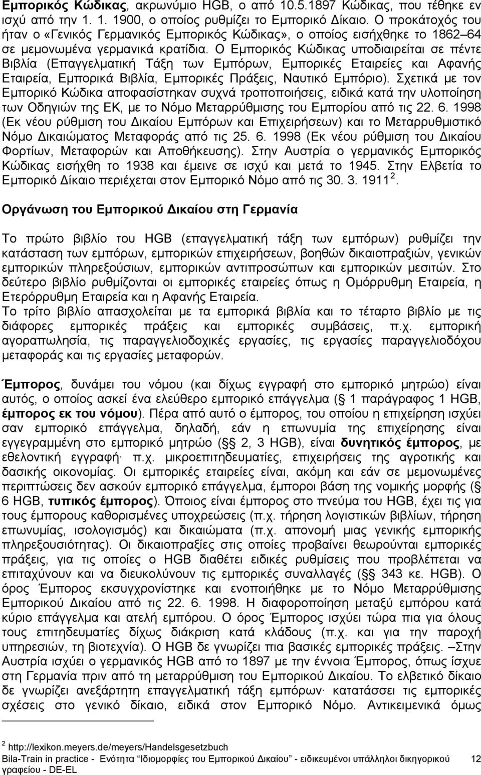 Ο Εμπορικός Κώδικας υποδιαιρείται σε πέντε Βιβλία (Επαγγελματική Τάξη των Εμπόρων, Εμπορικές Εταιρείες και Αφανής Εταιρεία, Εμπορικά Βιβλία, Εμπορικές Πράξεις, Ναυτικό Εμπόριο).