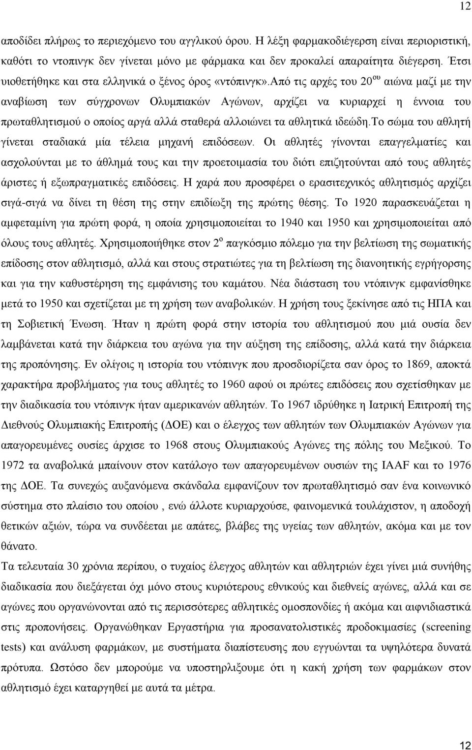 από τις αρχές του 20 ου αιώνα μαζί με την αναβίωση των σύγχρονων Ολυμπιακών Αγώνων, αρχίζει να κυριαρχεί η έννοια του πρωταθλητισμού ο οποίος αργά αλλά σταθερά αλλοιώνει τα αθλητικά ιδεώδη.