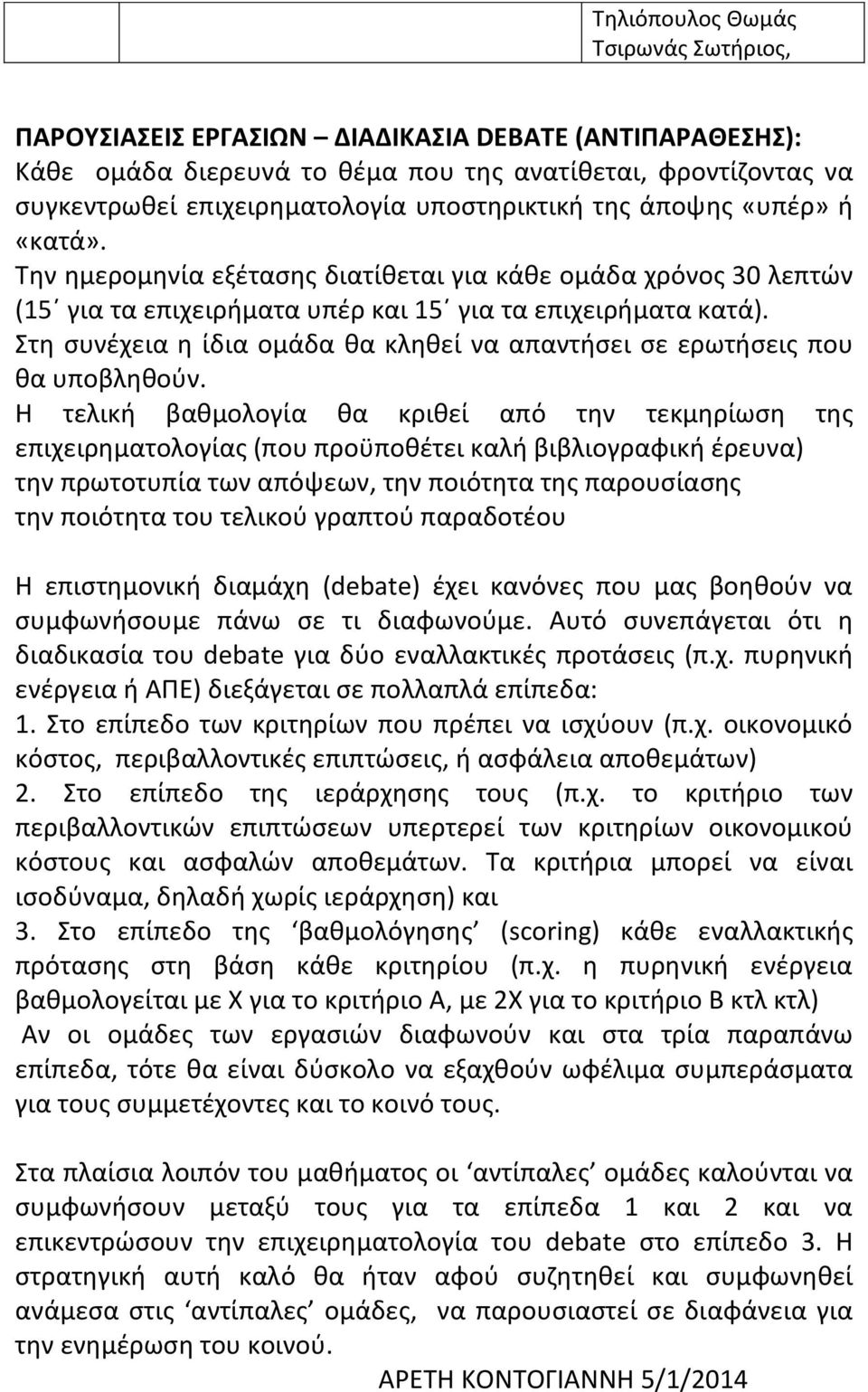 Στη συνέχεια η ίδια ομάδα θα κληθεί να απαντήσει σε ερωτήσεις που θα υποβληθούν.