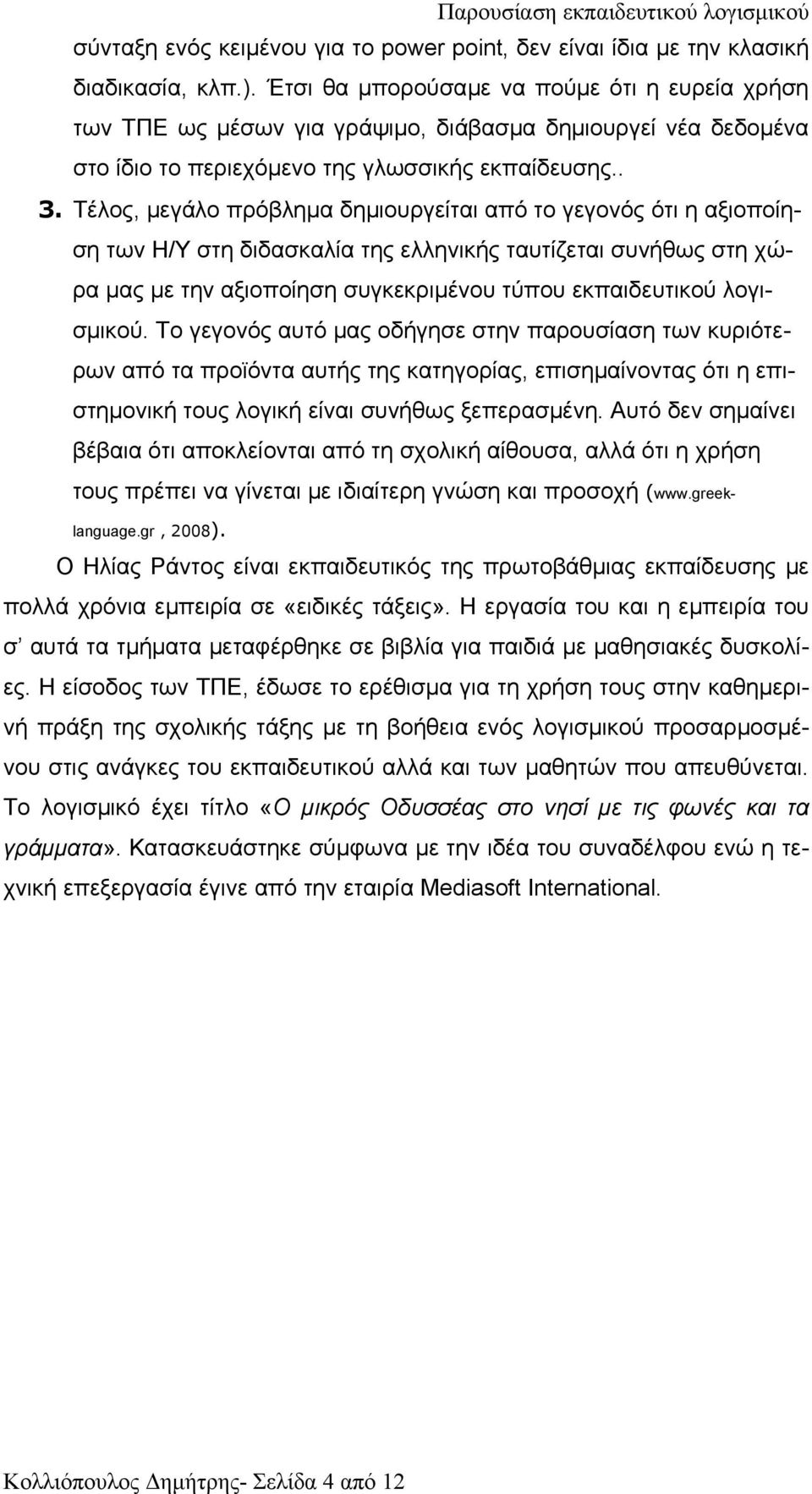 Τέλος, µεγάλο πρόβληµα δηµιουργείται από το γεγονός ότι η αξιοποίηση των Η/Υ στη διδασκαλία της ελληνικής ταυτίζεται συνήθως στη χώρα µας µε την αξιοποίηση συγκεκριµένου τύπου εκπαιδευτικού