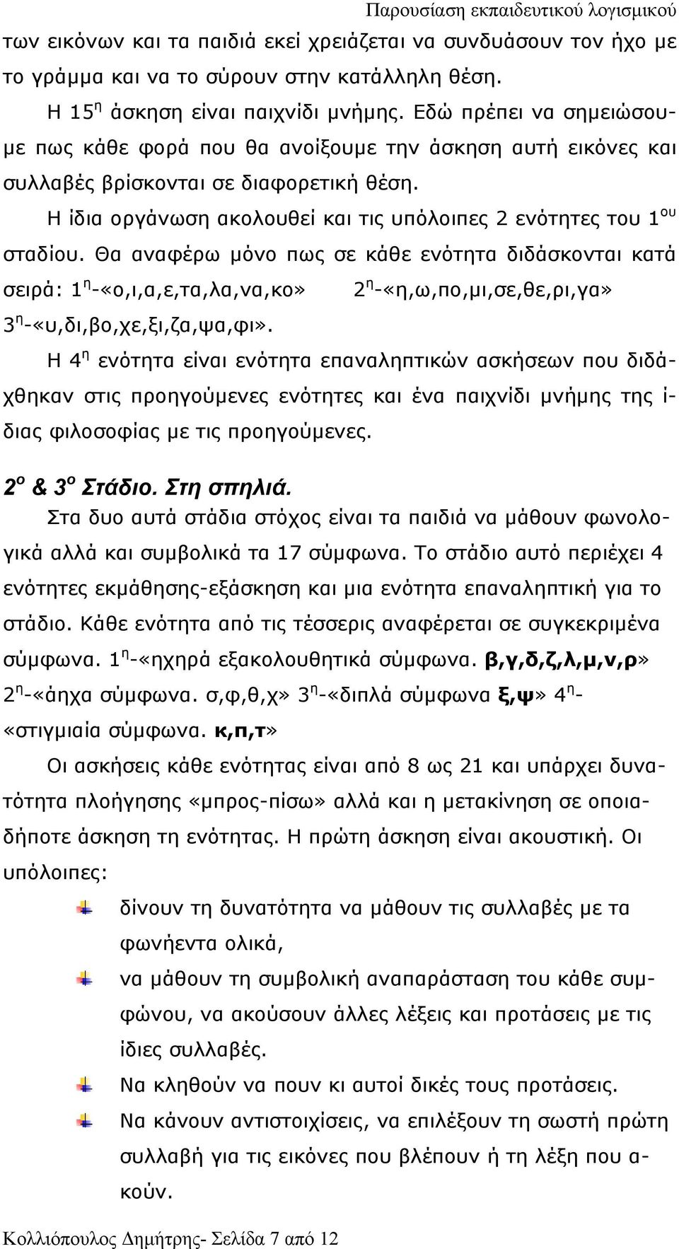 Θα αναφέρω µόνο πως σε κάθε ενότητα διδάσκονται κατά σειρά: 1 η -«ο,ι,α,ε,τα,λα,να,κο» 2 η -«η,ω,πο,µι,σε,θε,ρι,γα» 3 η -«υ,δι,βο,χε,ξι,ζα,ψα,φι».