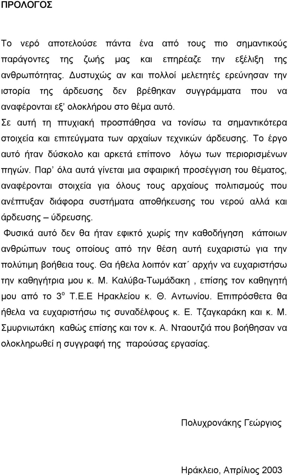 Σε αυτή τη πτυχιακή προσπάθησα να τονίσω τα σηµαντικότερα στοιχεία και επιτεύγµατα των αρχαίων τεχνικών άρδευσης. Το έργο αυτό ήταν δύσκολο και αρκετά επίπονο λόγω των περιορισµένων πηγών.