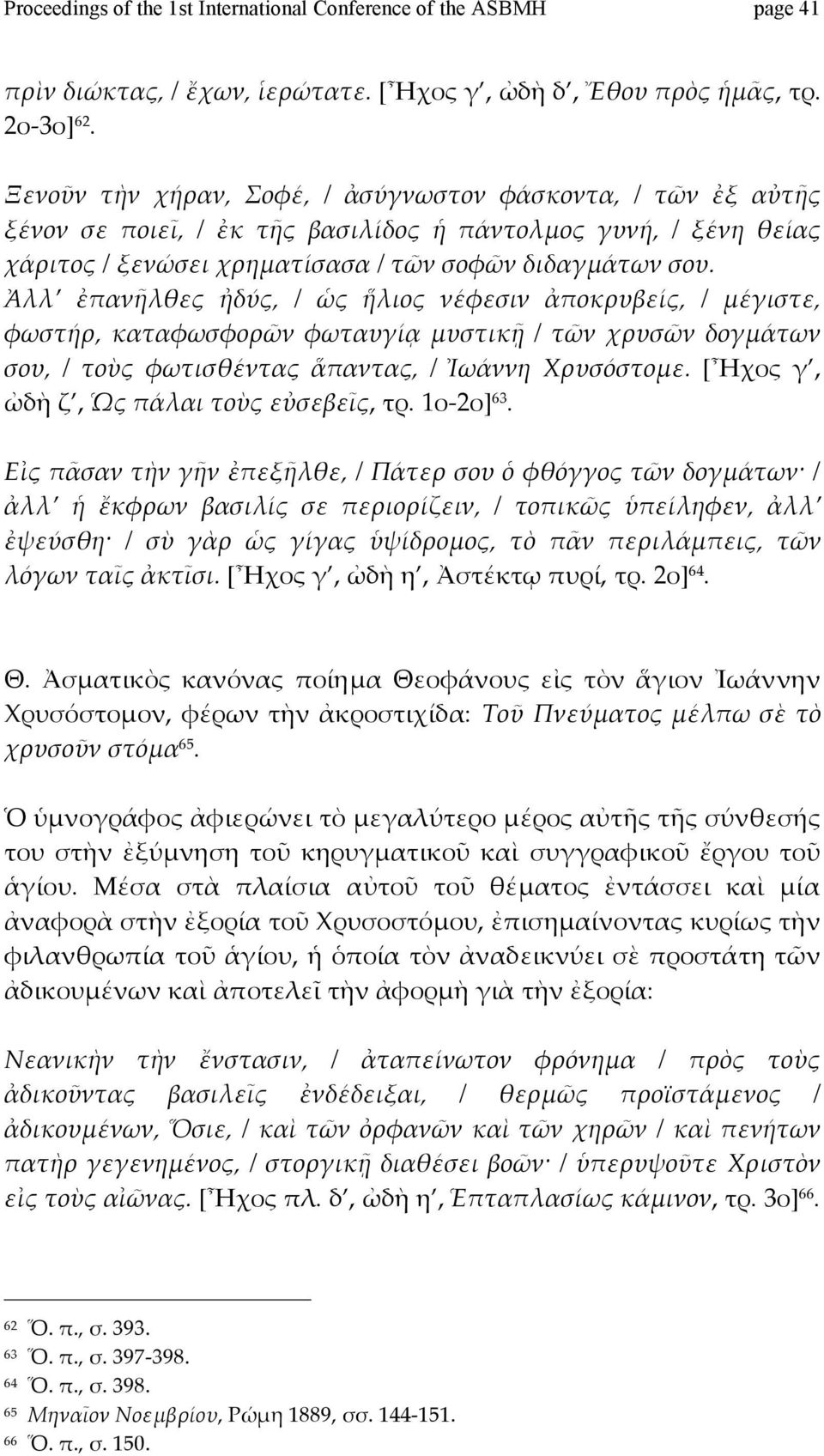 Ἀλλ ἐπανῆλθες ἠδύς, / ὡς ἥλιος νέφεσιν ἀποκρυβείς, / μέγιστε, φωστήρ, καταφωσφορῶν φωταυγίᾳ μυστικῇ / τῶν χρυσῶν δογμάτων σου, / τοὺς φωτισθέντας ἅπαντας, / Ἰωάννη Χρυσόστομε.