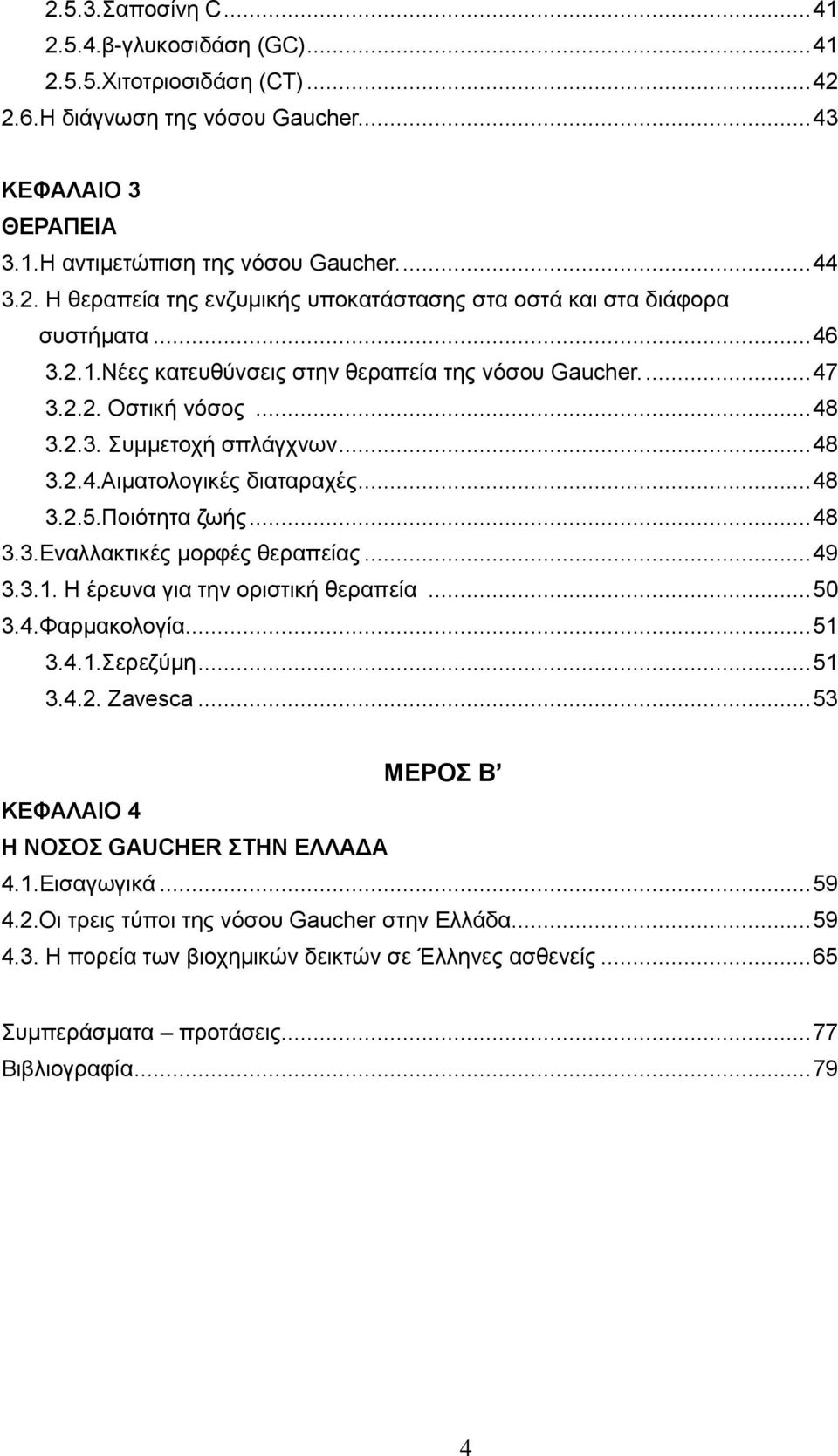 .. 49 3.3.1. Ζ έξεπλα γηα ηελ νξηζηηθή ζεξαπεία... 50 3.4.Φαξκαθνινγία... 51 3.4.1.εξεδχκε... 51 3.4.2. Zavesca... 53 MEΡΟ Β ΚΔΦΑΛΑΗΟ 4 Ζ ΝΟΟ GAUCHER ΣΖΝ ΔΛΛΑΓΑ 4.1.Δηζαγσγηθά... 59 4.2.Οη ηξεηο ηχπνη ηεο λφζνπ Gaucher ζηελ Διιάδα.