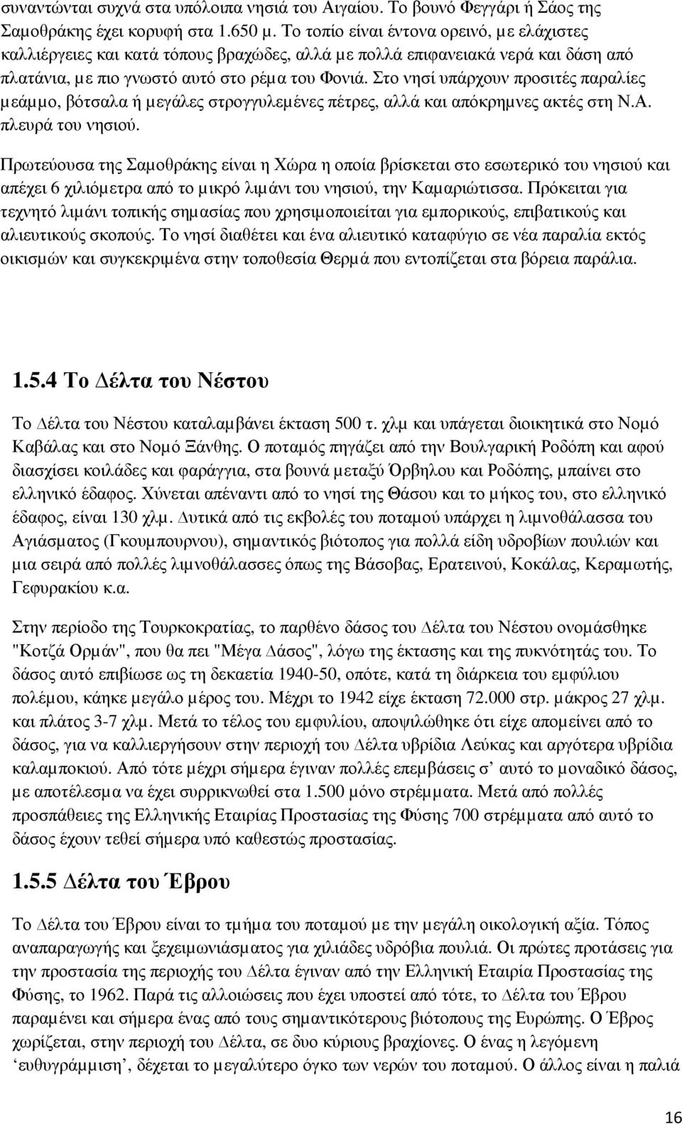 Στο νησί υπάρχουν προσιτές παραλίες µεάµµο, βότσαλα ή µεγάλες στρογγυλεµένες πέτρες, αλλά και απόκρηµνες ακτές στη Ν.Α. πλευρά του νησιού.