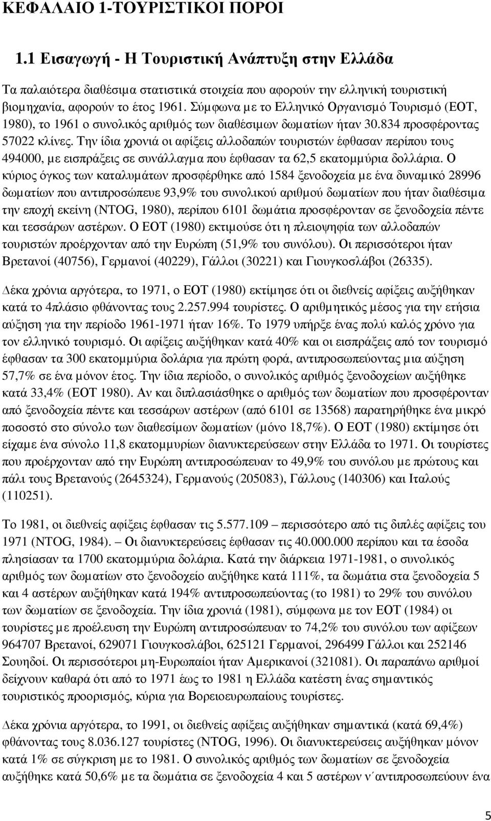 Την ίδια χρονιά οι αφίξεις αλλοδαπών τουριστών έφθασαν περίπου τους 494000, µε εισπράξεις σε συνάλλαγµα που έφθασαν τα 62,5 εκατοµµύρια δολλάρια.