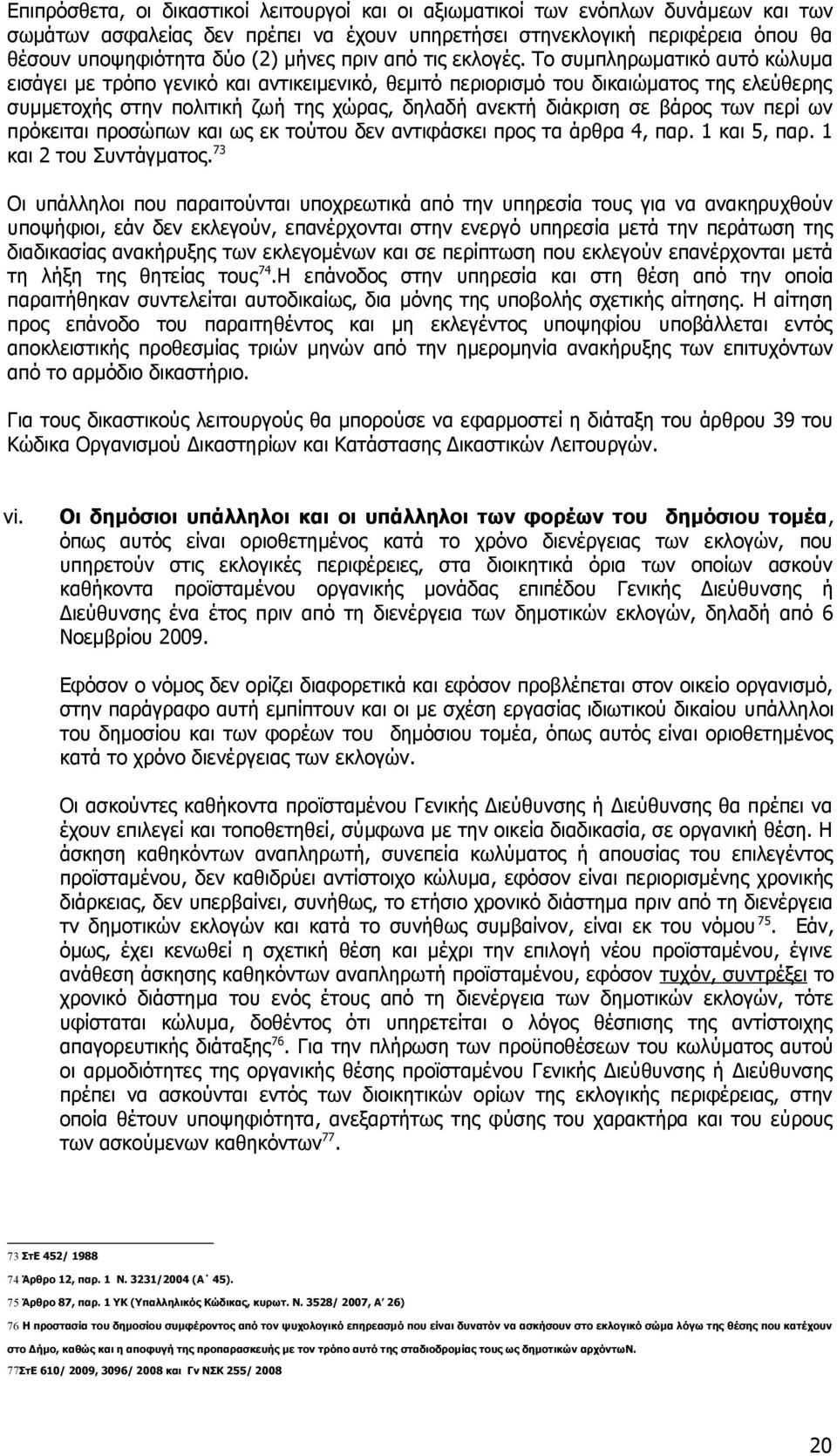 Το συμπληρωματικό αυτό κώλυμα εισάγει με τρόπο γενικό και αντικειμενικό, θεμιτό περιορισμό του δικαιώματος της ελεύθερης συμμετοχής στην πολιτική ζωή της χώρας, δηλαδή ανεκτή διάκριση σε βάρος των