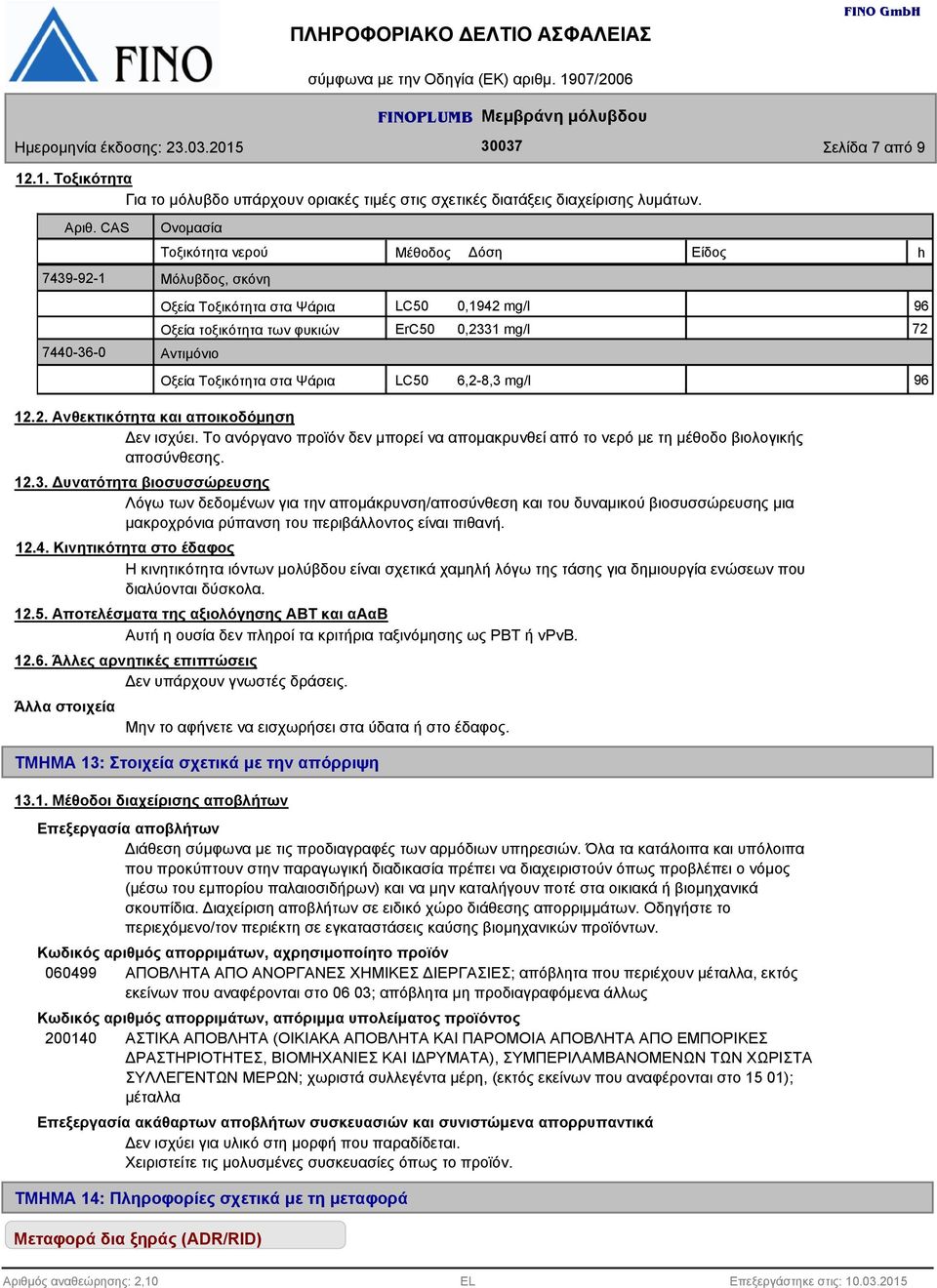 Τοξικότητα στα Ψάρια LC50 6,2-8,3 mg/l 96 h 12.2. Ανθεκτικότητα και αποικοδόμηση Δεν ισχύει. Το ανόργανο προϊόν δεν μπορεί να απομακρυνθεί από το νερό με τη μέθοδο βιολογικής αποσύνθεσης. 12.3. Δυνατότητα βιοσυσσώρευσης Λόγω των δεδομένων για την απομάκρυνση/αποσύνθεση και του δυναμικού βιοσυσσώρευσης μια μακροχρόνια ρύπανση του περιβάλλοντος είναι πιθανή.