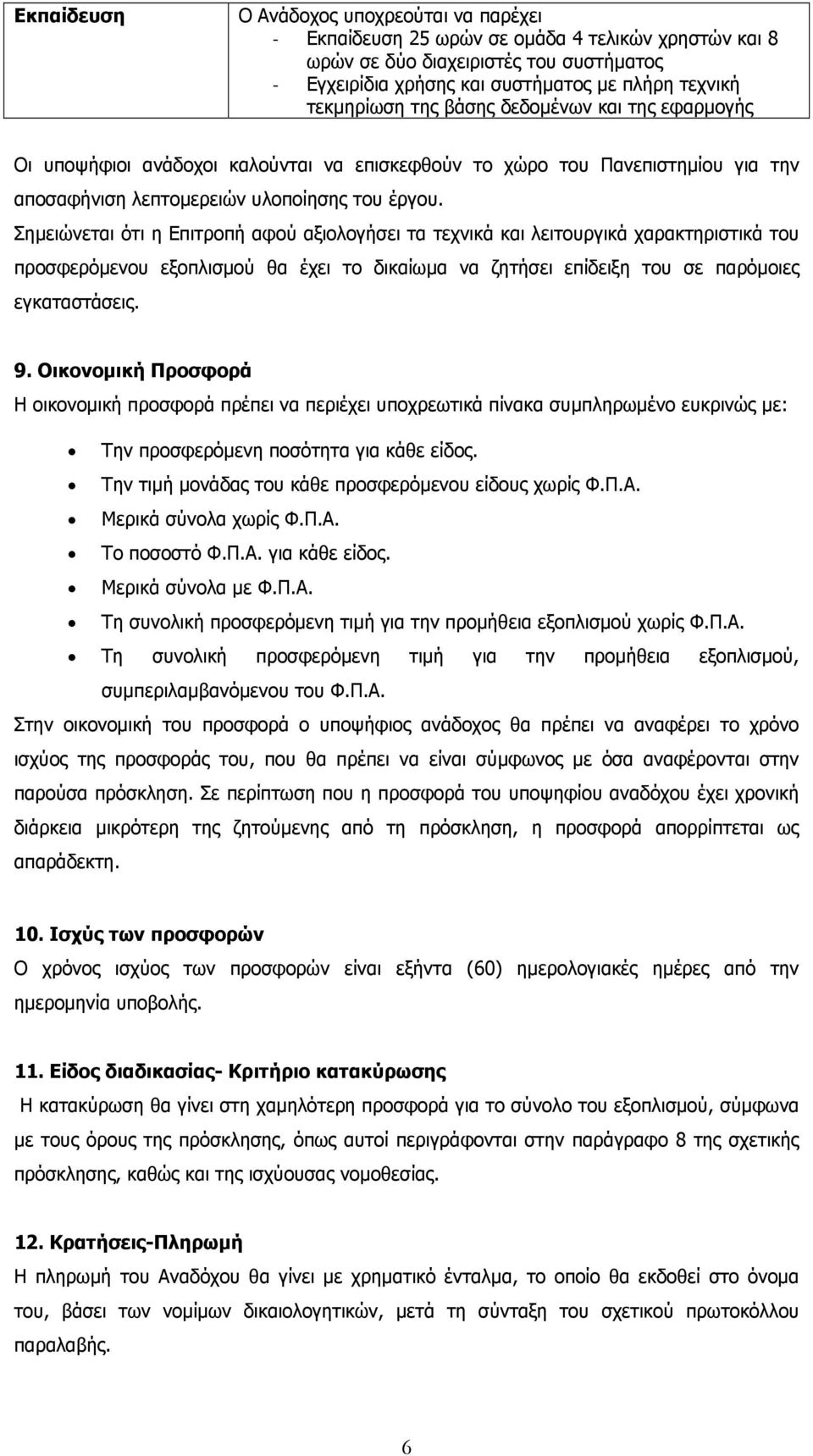 Σημειώνεται ότι η Επιτροπή αφού αξιολογήσει τα τεχνικά και λειτουργικά χαρακτηριστικά του προσφερόμενου εξοπλισμού θα έχει το δικαίωμα να ζητήσει επίδειξη του σε παρόμοιες εγκαταστάσεις. 9.