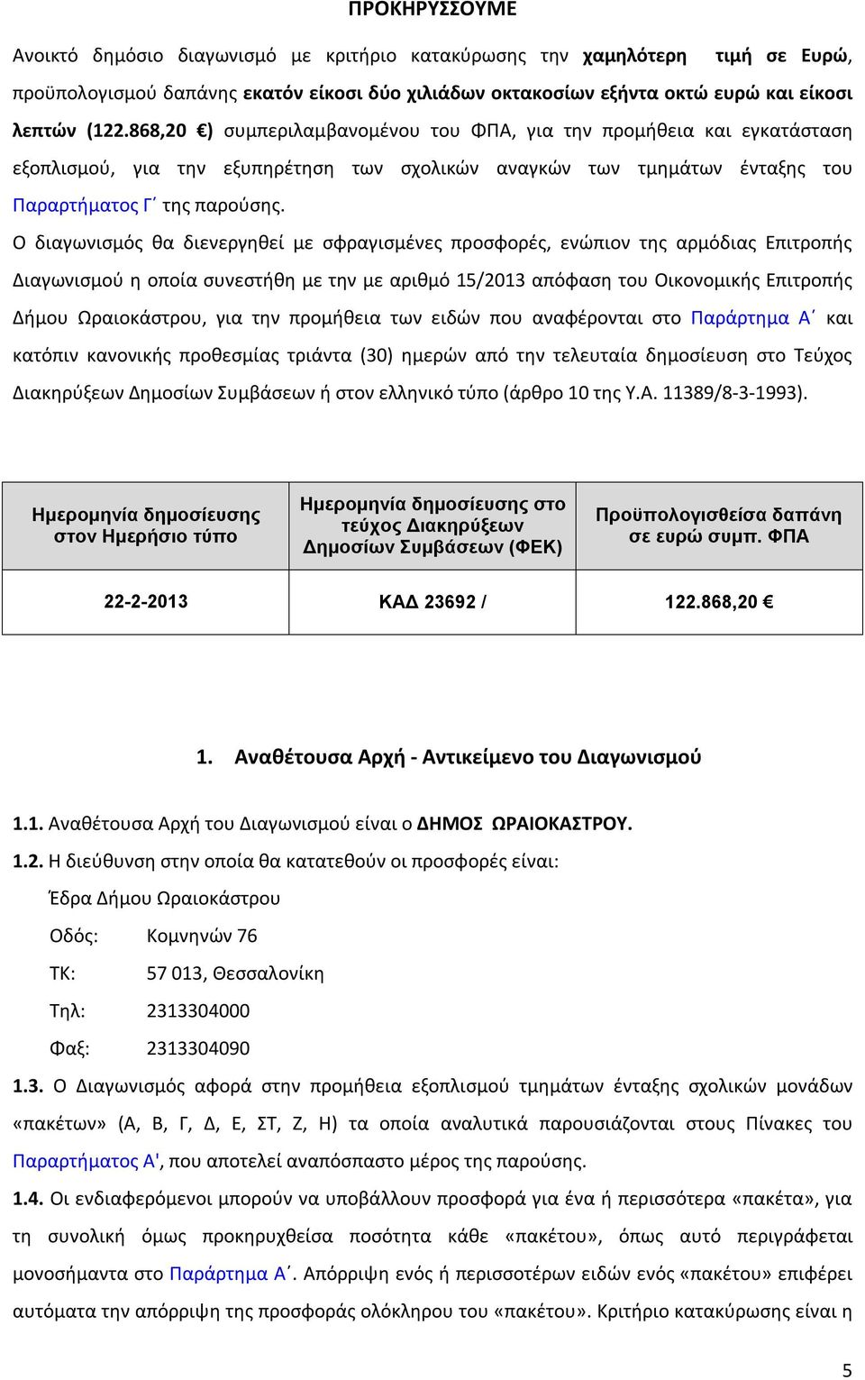 Ο διαγωνισμός θα διενεργηθεί με σφραγισμένες προσφορές, ενώπιον της αρμόδιας Επιτροπής Διαγωνισμού η οποία συνεστήθη με την με αριθμό 15/2013 απόφαση του Οικονομικής Επιτροπής Δήμου Ωραιοκάστρου, για