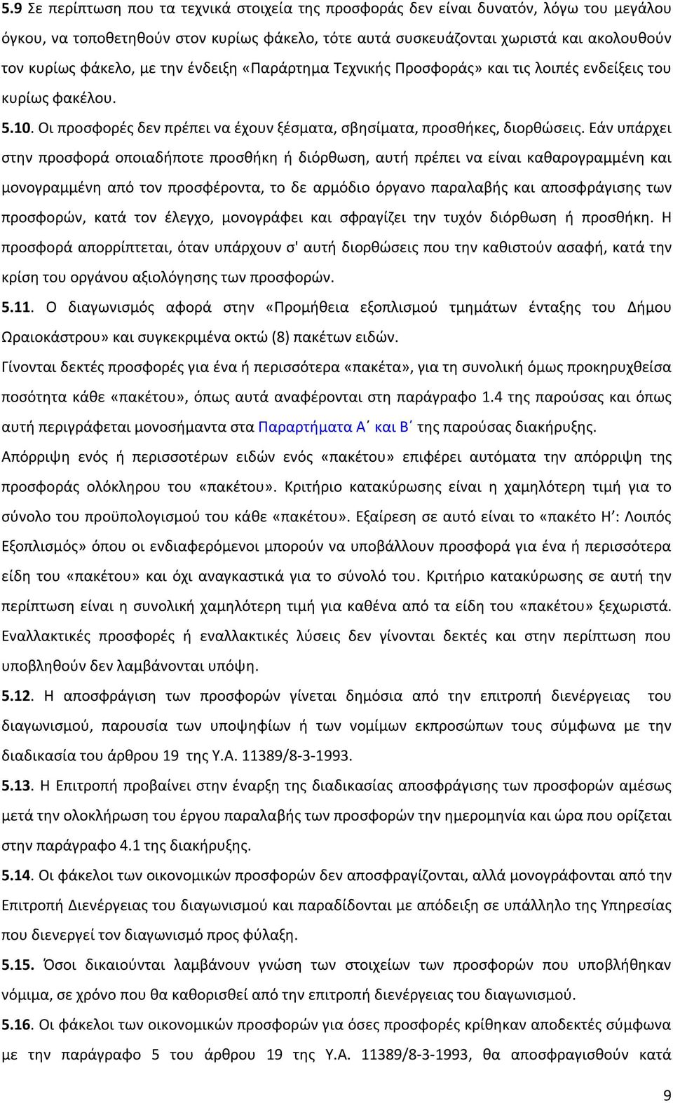 Εάν υπάρχει στην προσφορά οποιαδήποτε προσθήκη ή διόρθωση, αυτή πρέπει να είναι καθαρογραμμένη και μονογραμμένη από τον προσφέροντα, το δε αρμόδιο όργανο παραλαβής και αποσφράγισης των προσφορών,