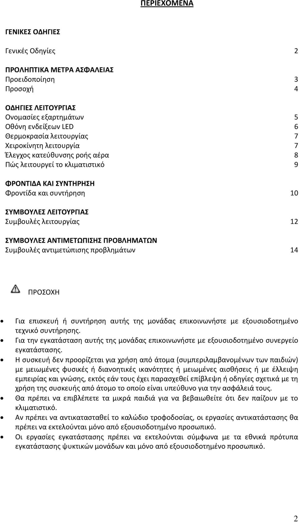 ΑΝΤΙΜΕΤΩΠΙΣΗΣ ΠΡΟΒΛΗΜΑΤΩΝ Συμβουλές αντιμετώπισης προβλημάτων 14 ΠΡΟΣΟΧΗ Για επισκευή ή συντήρηση αυτής της μονάδας επικοινωνήστε με εξουσιοδοτημένο τεχνικό συντήρησης.