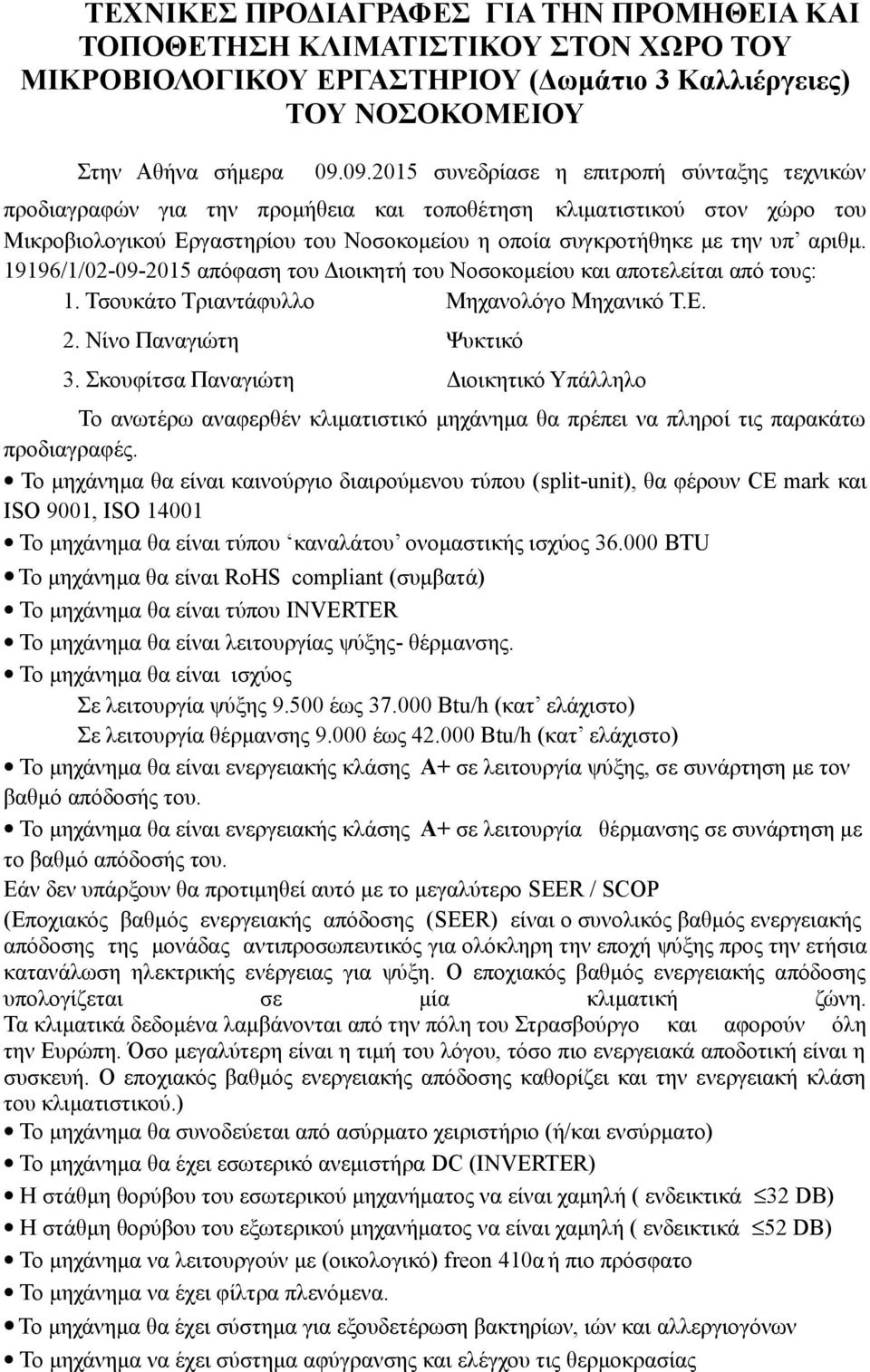 αριθμ. 19196/1/02-09-2015 απόφαση του Διοικητή του Νοσοκομείου και αποτελείται από τους: 1. Τσουκάτο Τριαντάφυλλο Μηχανολόγο Μηχανικό Τ.Ε. 2. Νίνο Παναγιώτη Ψυκτικό 3.