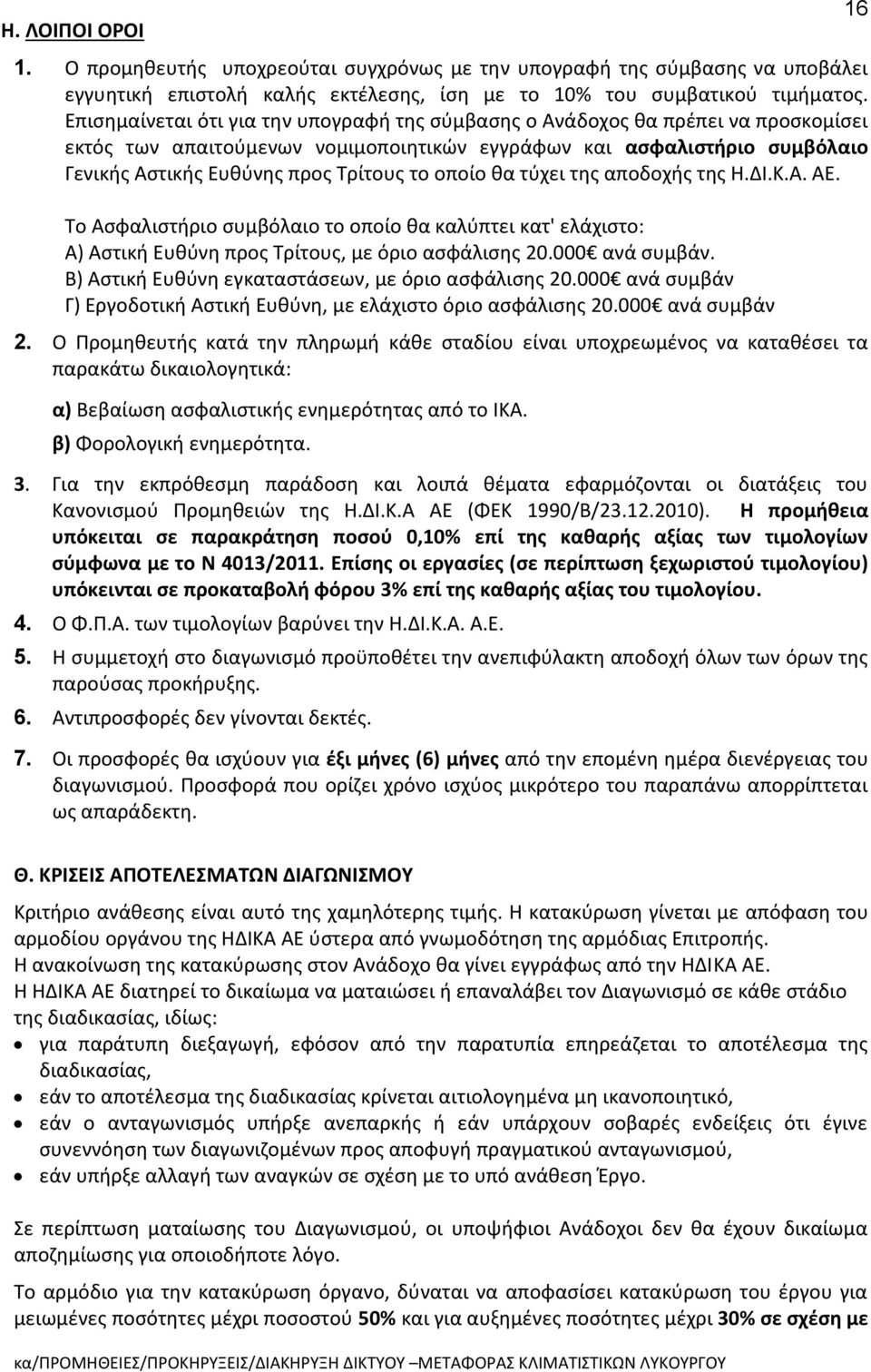 οποίο θα τύχει της αποδοχής της Η.ΔΙ.Κ.Α. ΑΕ. Το Ασφαλιστήριο συμβόλαιο το οποίο θα καλύπτει κατ' ελάχιστο: Α) Αστική Ευθύνη προς Τρίτους, με όριο ασφάλισης 20.000 ανά συμβάν.