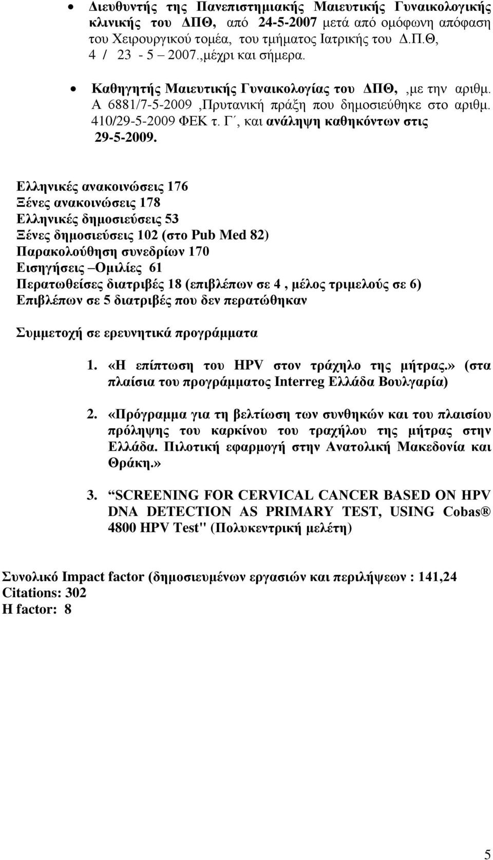 Δλληνικέρ ανακοινώζειρ 176 Ξένερ ανακοινώζειρ 178 Δλληνικέρ δημοζιεύζειρ 53 Ξένερ δημοζιεύζειρ 102 (ζηο Pub Med 82) Παπακολούθηζη ζςνεδπίυν 170 Διζηγήζειρ Ομιλίερ 61 Πεπαηυθείζερ διαηπιβέρ 18