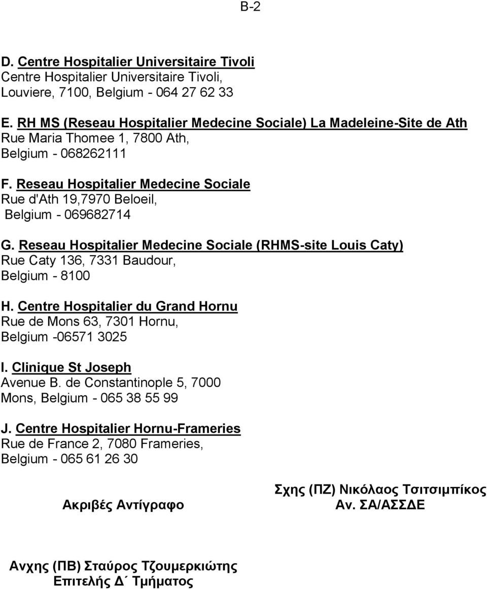 Reseau Hospitalier Medecine Sociale Rue d'ath 19,7970 Beloeil, Belgium - 069682714 G. Reseau Hospitalier Medecine Sociale (RHMS-site Louis Caty) Rue Caty 136, 7331 Baudour, Belgium - 8100 H.