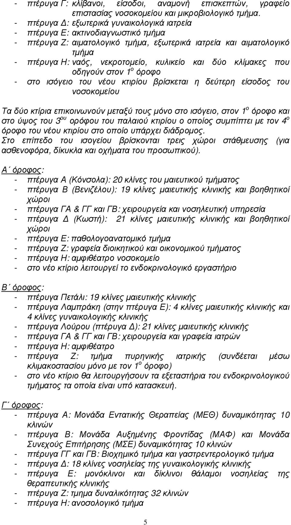 δύο κλίµακες που οδηγούν στον 1 ο όροφο - στο ισόγειο του νέου κτιρίου βρίσκεται η δεύτερη είσοδος του νοσοκοµείου Τα δύο κτίρια επικοινωνούν µεταξύ τους µόνο στο ισόγειο, στον 1 ο όροφο και στο ύψος