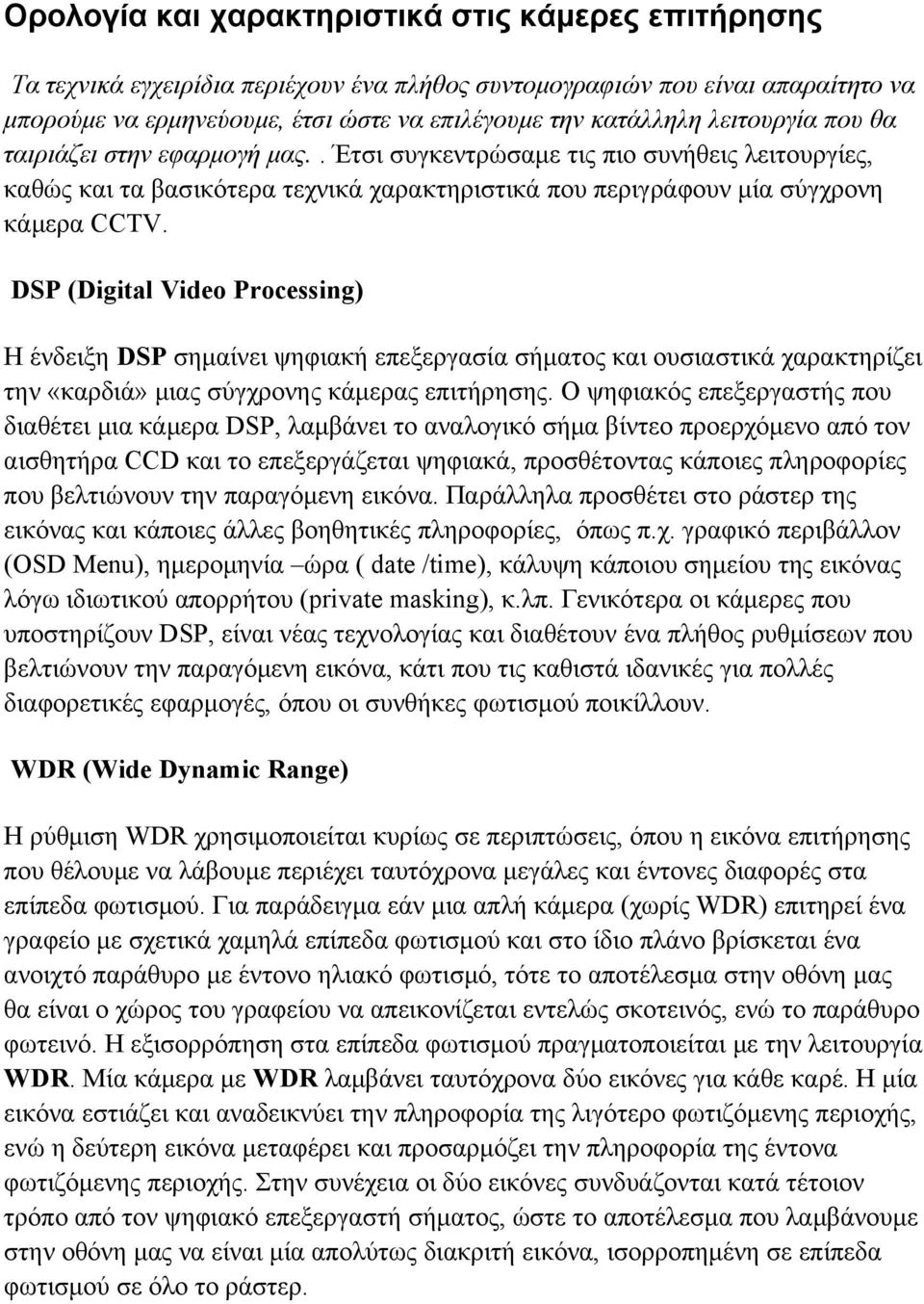 DSP (Digital Video Processing) Η ένδειξη DSP σημαίνει ψηφιακή επεξεργασία σήματος και ουσιαστικά χαρακτηρίζει την «καρδιά» μιας σύγχρονης κάμερας επιτήρησης.