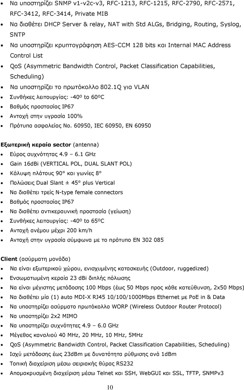 1Q για VLAN Συνθήκες λειτουργίας: -40º to 60ºC Βαθµός προστασίας IP67 Αντοχή στην υγρασία 100% Πρότυπα ασφαλείας No. 60950, IEC 60950, EN 60950 Εξωτερική κεραία sector (antenna) Εύρος συχνότητας 4.