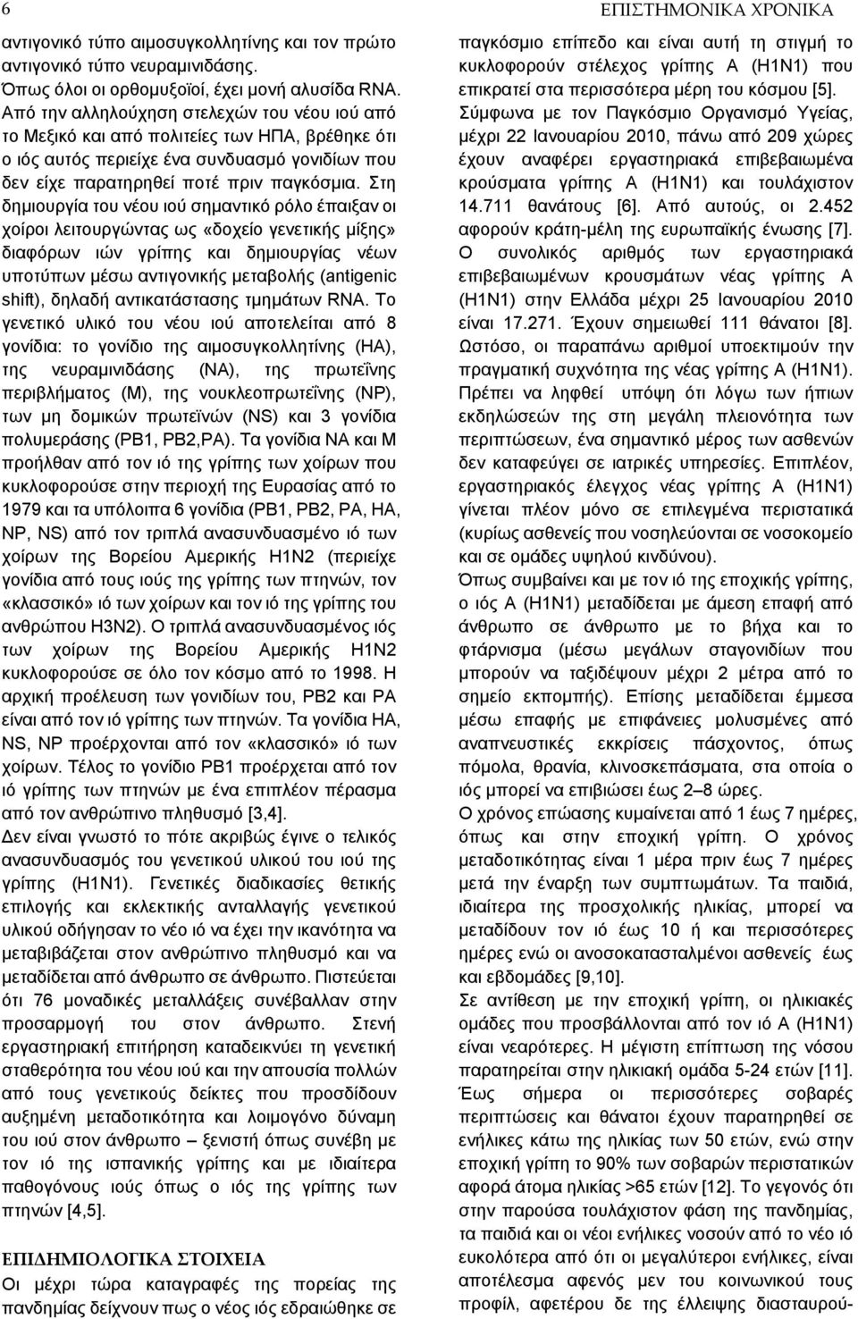 Στη δημιουργία του νέου ιού σημαντικό ρόλο έπαιξαν οι χοίροι λειτουργώντας ως «δοχείο γενετικής μίξης» διαφόρων ιών γρίπης και δημιουργίας νέων υποτύπων μέσω αντιγονικής μεταβολής (antigenic shift),