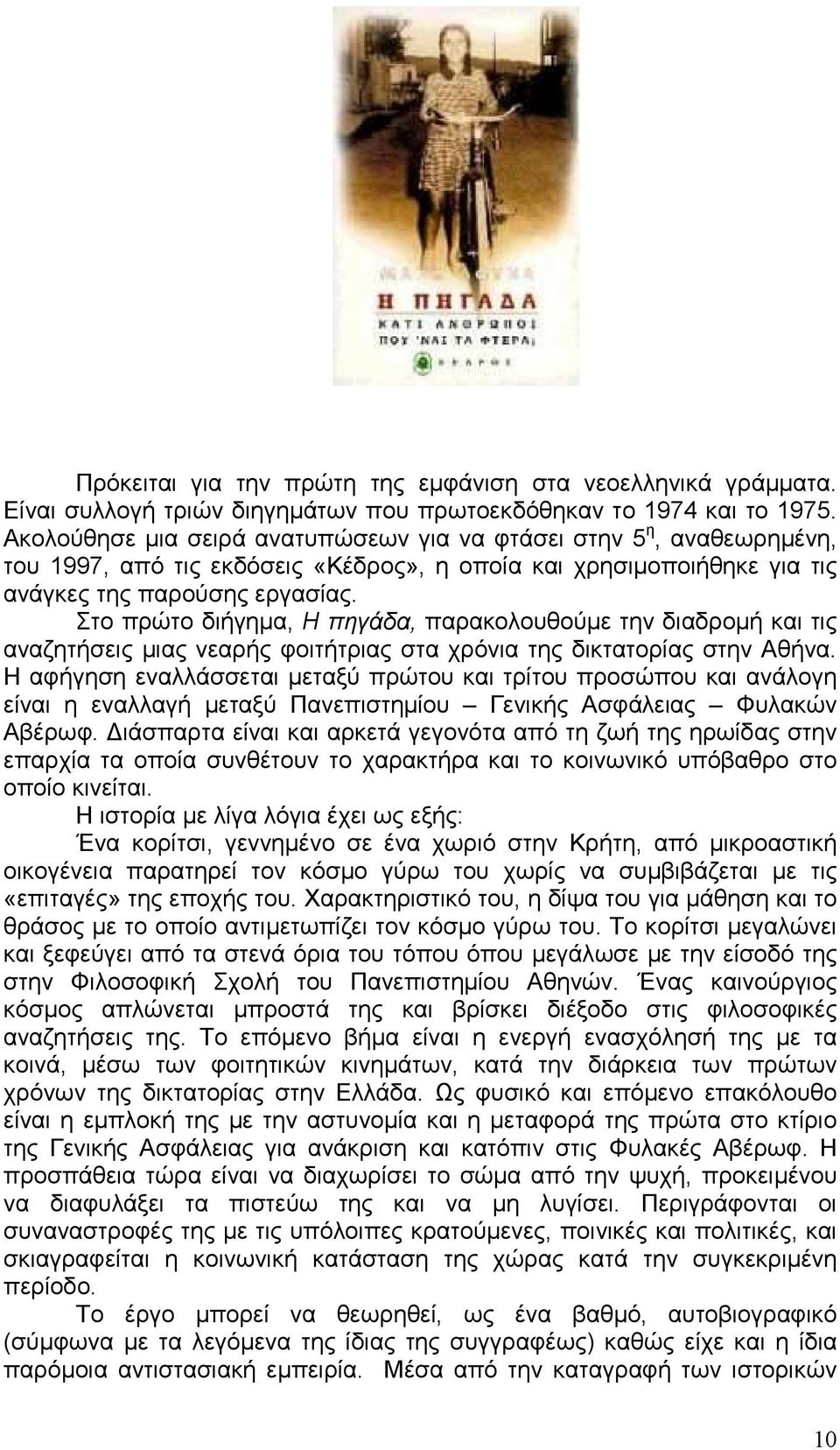 Στο πρώτο διήγηµα, Η πηγάδα, παρακολουθούµε την διαδροµή και τις αναζητήσεις µιας νεαρής φοιτήτριας στα χρόνια της δικτατορίας στην Αθήνα.