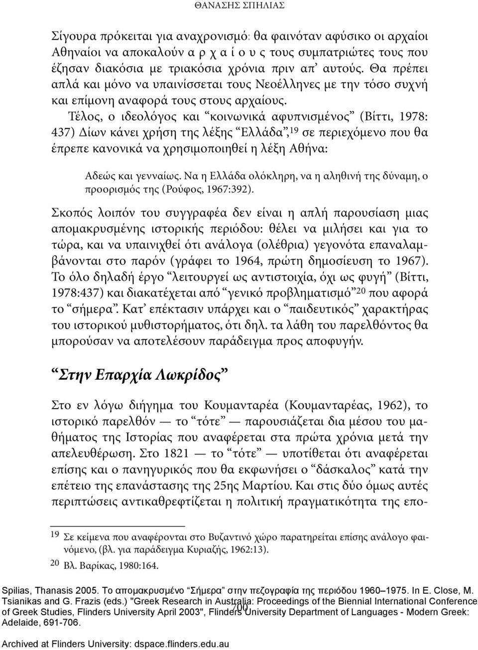 Τέλος, ο ιδεολόγος και κοινωνικά αφυπνισμένος (Βίττι, 1978: 437) Δίων κάνει χρήση της λέξης Ελλάδα, 19 σε περιεχόμενο που θα έπρεπε κανονικά να χρησιμοποιηθεί η λέξη Αθήνα: Αδεώς και γενναίως.