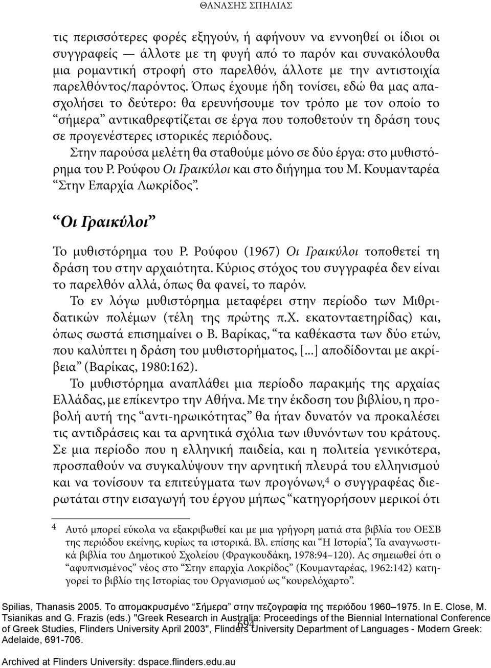 Όπως έχουμε ήδη τονίσει, εδώ θα μας απασχολήσει το δεύτερο: θα ερευνήσουμε τον τρόπο με τον οποίο το σήμερα αντικαθρεφτίζεται σε έργα που τοποθετούν τη δράση τους σε προγενέστερες ιστορικές περιόδους.