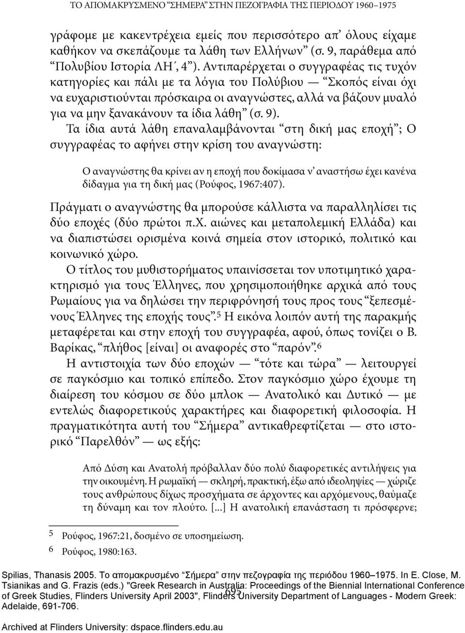 Αντιπαρέρχεται ο συγγραφέας τις τυχόν κατηγορίες και πάλι με τα λόγια του Πολύβιου Σκοπός είναι όχι να ευχαριστιούνται πρόσκαιρα οι αναγνώστες, αλλά να βάζουν μυαλό για να μην ξανακάνουν τα ίδια λάθη