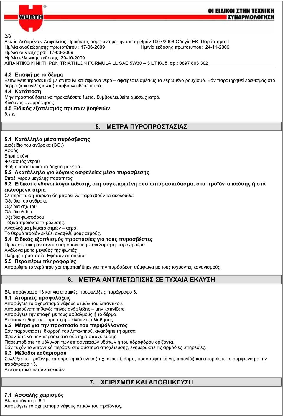 1 Κατάλληλα µέσα πυρόσβεσης ιοξείδιο του άνθρακα (CO 2) Αφρός Ξηρή σκόνη Ψεκασµός νερού Ψύξτε προσεκτικά το δοχείο µε νερό. 5.