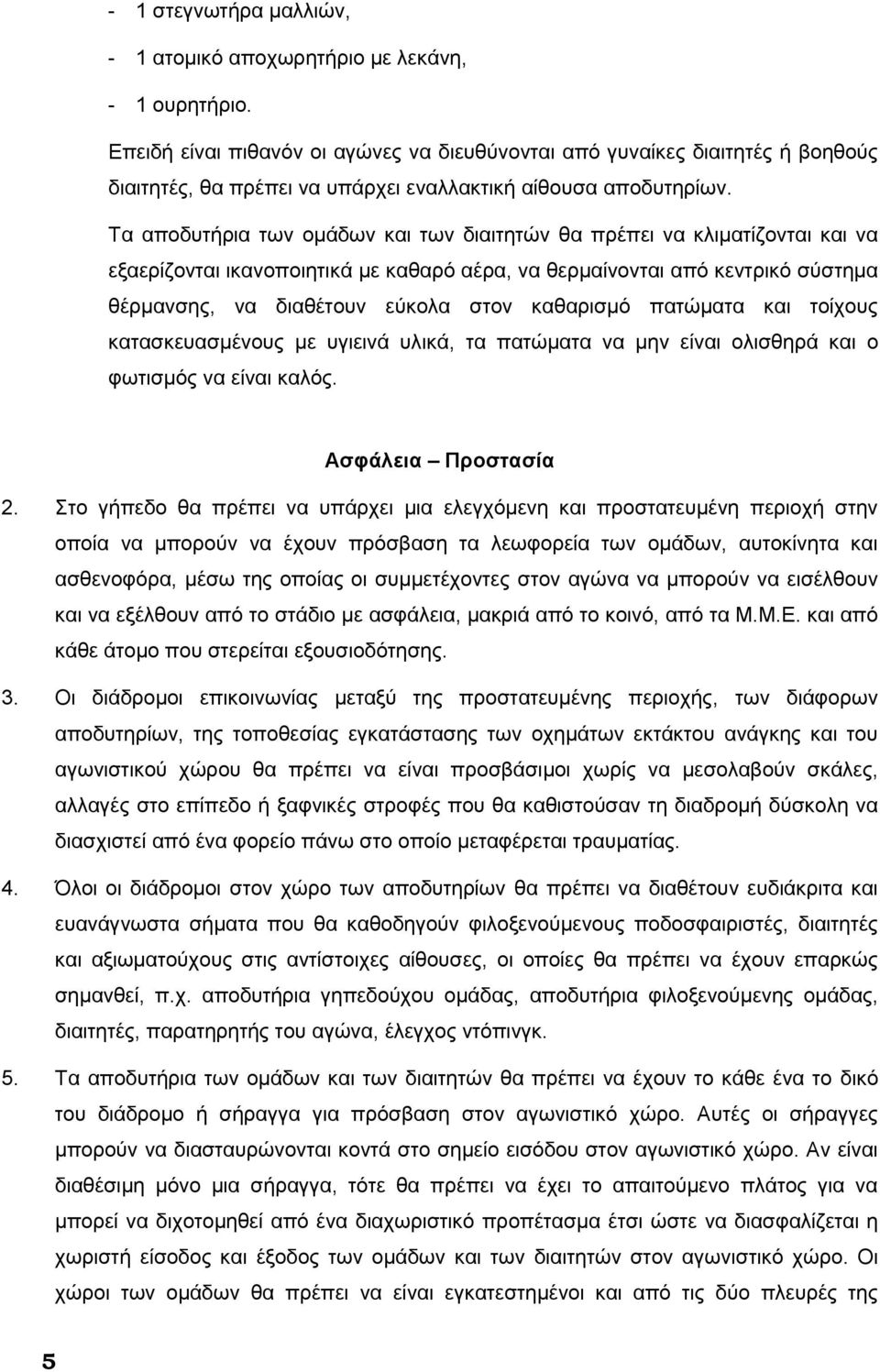 Τα αποδυτήρια των ομάδων και των διαιτητών θα πρέπει να κλιματίζονται και να εξαερίζονται ικανοποιητικά με καθαρό αέρα, να θερμαίνονται από κεντρικό σύστημα θέρμανσης, να διαθέτουν εύκολα στον