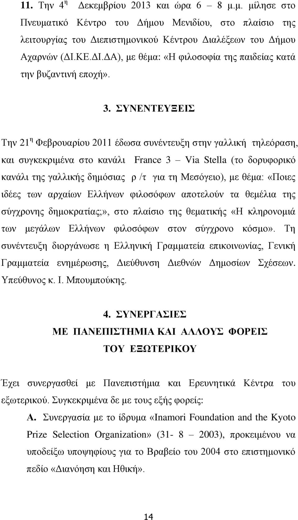 ΣΥΝΕΝΤΕΥΞΕΙΣ Την 21 η Φεβρουαρίου 2011 έδωσα συνέντευξη στην γαλλική τηλεόραση, και συγκεκριμένα στο κανάλι France 3 Via Stella (το δορυφορικό κανάλι της γαλλικής δημόσιας ρ /τ για τη Μεσόγειο), με