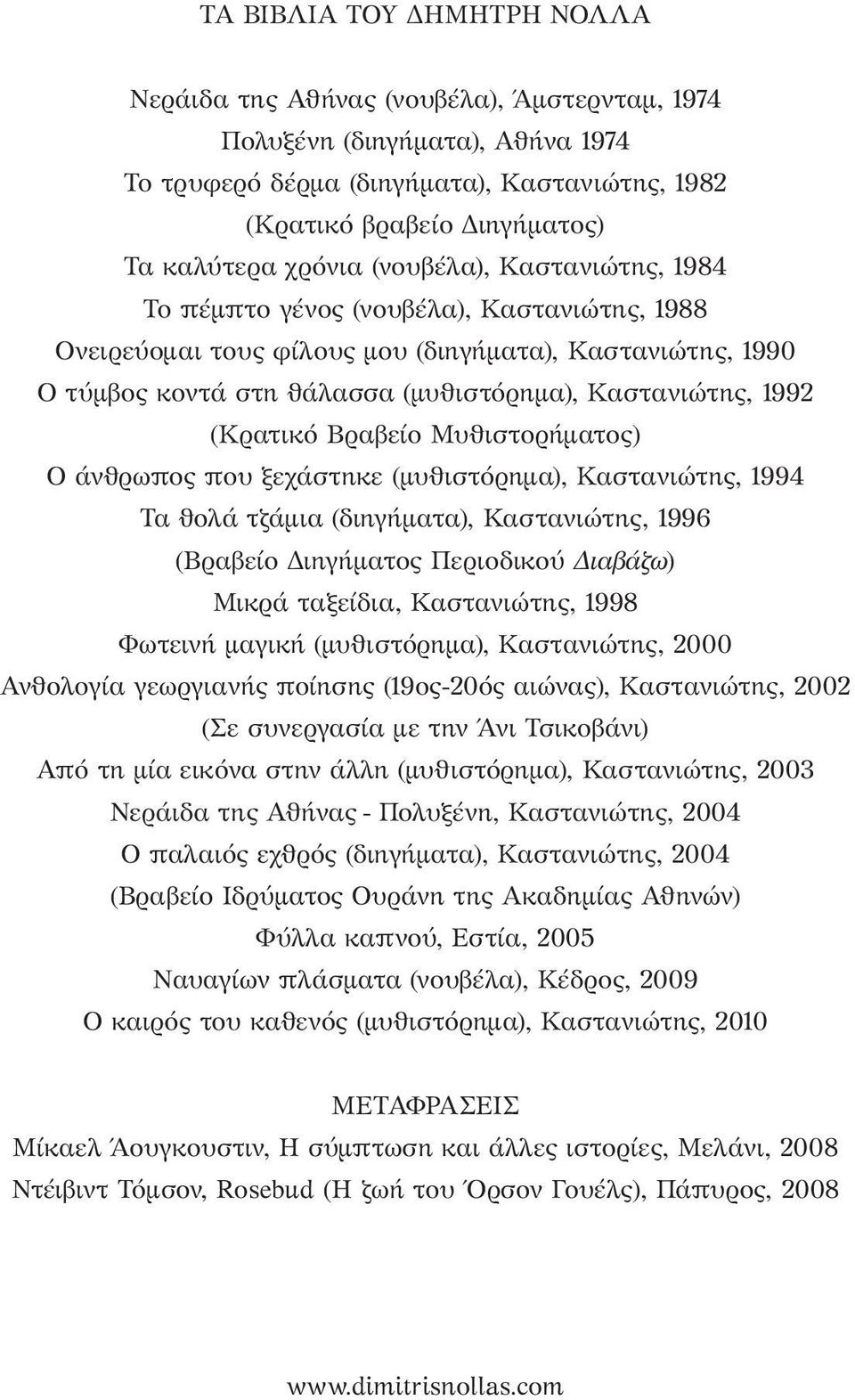 (Κρατικό Βραβείο Μυθιστορήματος) Ο άνθρωπος που ξεχάστηκε (μυθιστόρημα), Καστανιώτης, 1994 Τα θολά τζάμια (διηγήματα), Καστανιώτης, 1996 (Βραβείο Διηγήματος Περιοδικού Διαβάζω) Μικρά ταξείδια,