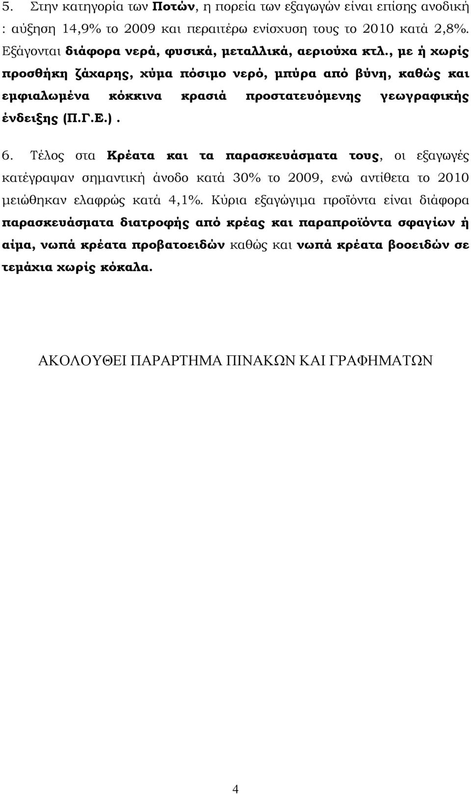 , με ή χωρίς προσθήκη ζάχαρης, χύμα πόσιμο νερό, μπύρα από βύνη, καθώς και εμφιαλωμένα κόκκινα κρασιά προστατευόμενης γεωγραφικής ένδειξης (Π.Γ.Ε.). 6.
