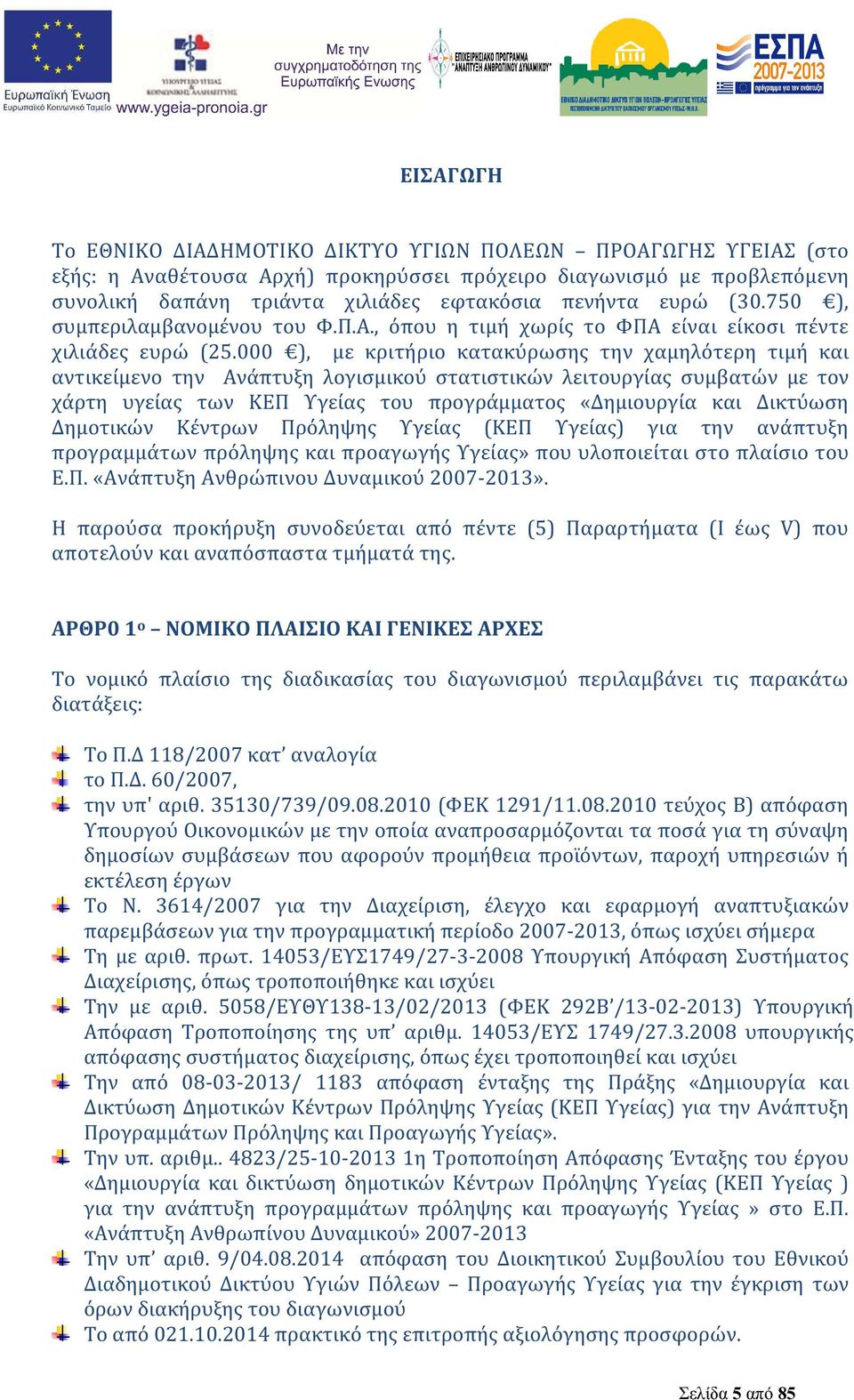 000 ), με κριτήριο κατακύρωσης την χαμηλότερη τιμή και αντικείμενο την Ανάπτυξη λογισμικού στατιστικών λειτουργίας συμβατών με τον χάρτη υγείας των ΚΕΠ Υγείας του προγράμματος «Δημιουργία και