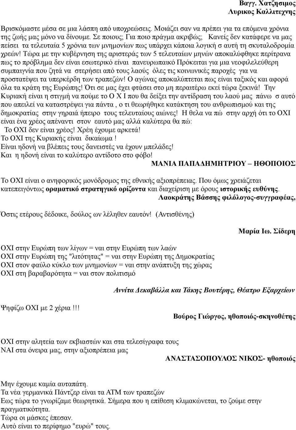 Τώρα με την κυβέρνηση της αριστεράς των 5 τελευταίων μηνών αποκαλύφθηκε περίτρανα πως το πρόβλημα δεν είναι εσωτερικό είναι πανευρωπαικό Πρόκειται για μια νεοφιλελεύθερη συμπαιγνία που ζητά να